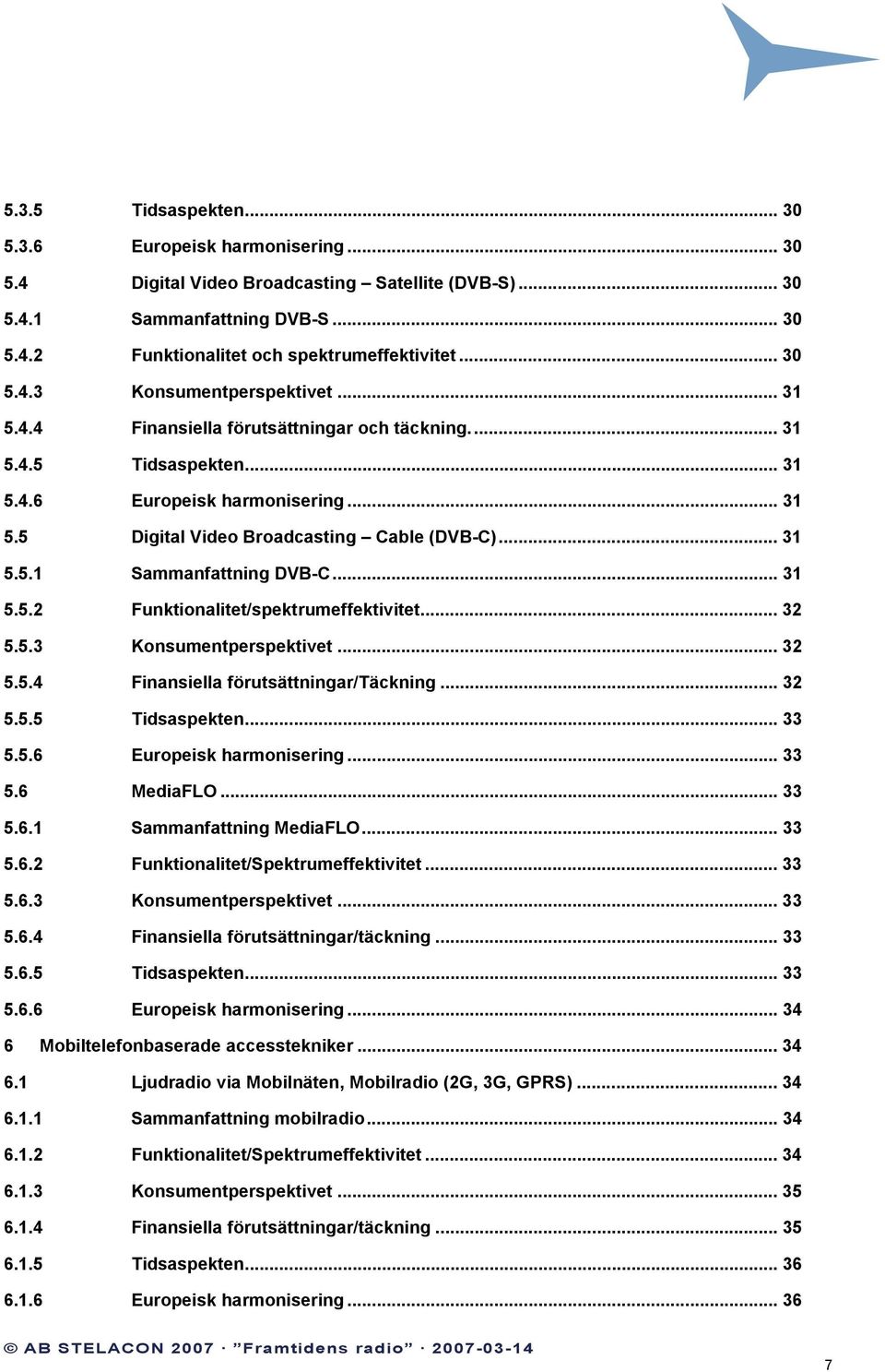 .. 31 5.5.1 Sammanfattning DVB-C... 31 5.5.2 Funktionalitet/spektrumeffektivitet... 32 5.5.3 Konsumentperspektivet... 32 5.5.4 Finansiella förutsättningar/täckning... 32 5.5.5 Tidsaspekten... 33 5.5.6 Europeisk harmonisering.