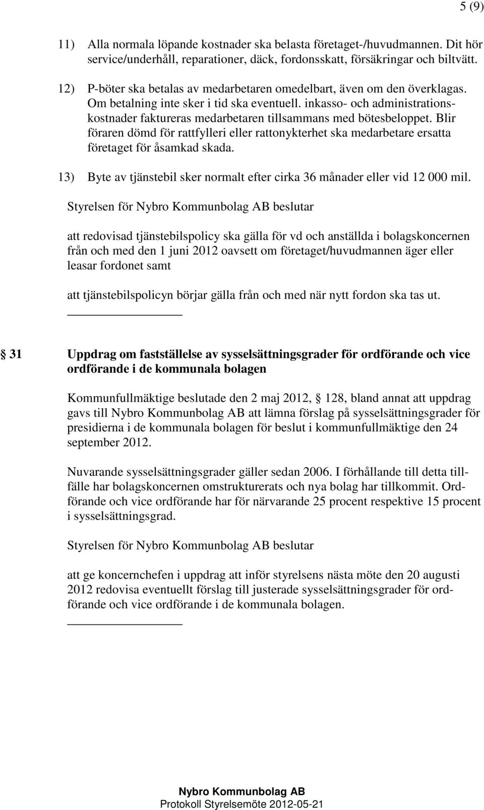 inkasso- och administrationskostnader faktureras medarbetaren tillsammans med bötesbeloppet. Blir föraren dömd för rattfylleri eller rattonykterhet ska medarbetare ersatta företaget för åsamkad skada.