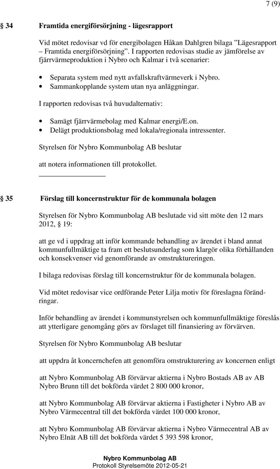 Sammankopplande system utan nya anläggningar. I rapporten redovisas två huvudalternativ: Samägt fjärrvärmebolag med Kalmar energi/e.on. Delägt produktionsbolag med lokala/regionala intressenter.