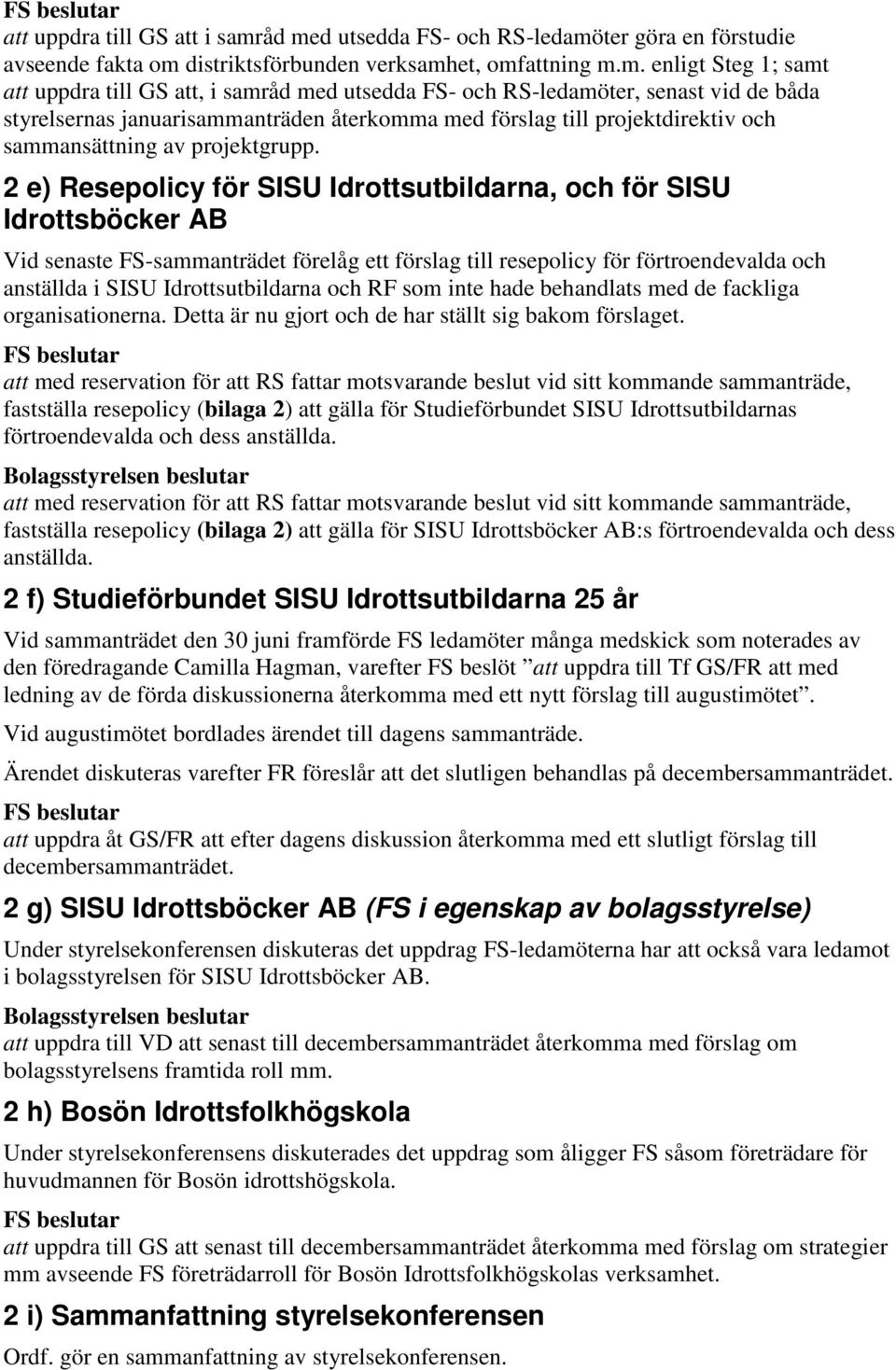 RS-ledamöter, senast vid de båda styrelsernas januarisammanträden återkomma med förslag till projektdirektiv och sammansättning av projektgrupp.