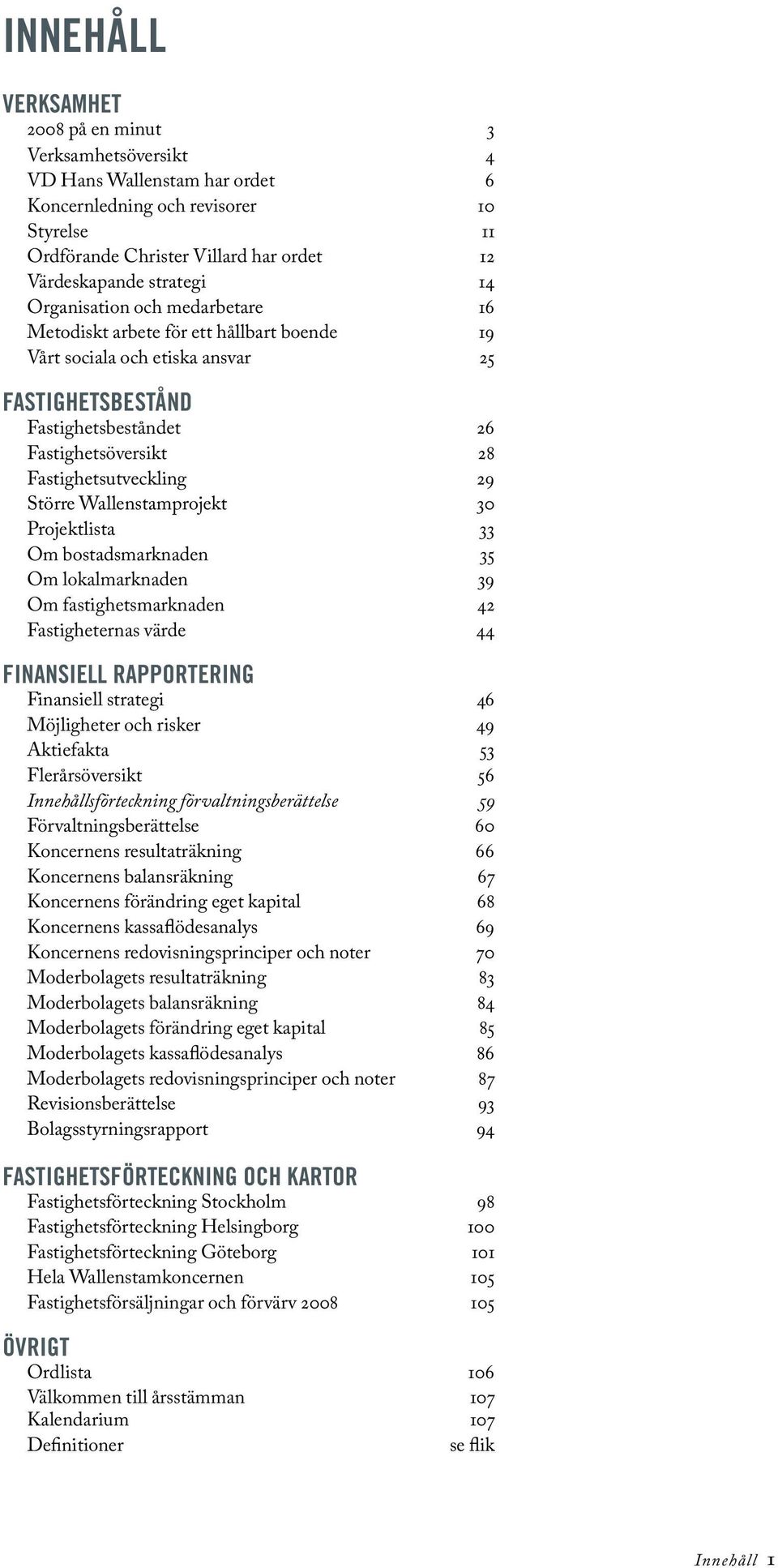 Större Wallenstamprojekt 30 Projektlista 33 Om bostadsmarknaden 35 Om lokalmarknaden 39 Om fastighetsmarknaden 42 Fastigheternas värde 44 finansiell rapportering Finansiell strategi 46 Möjligheter