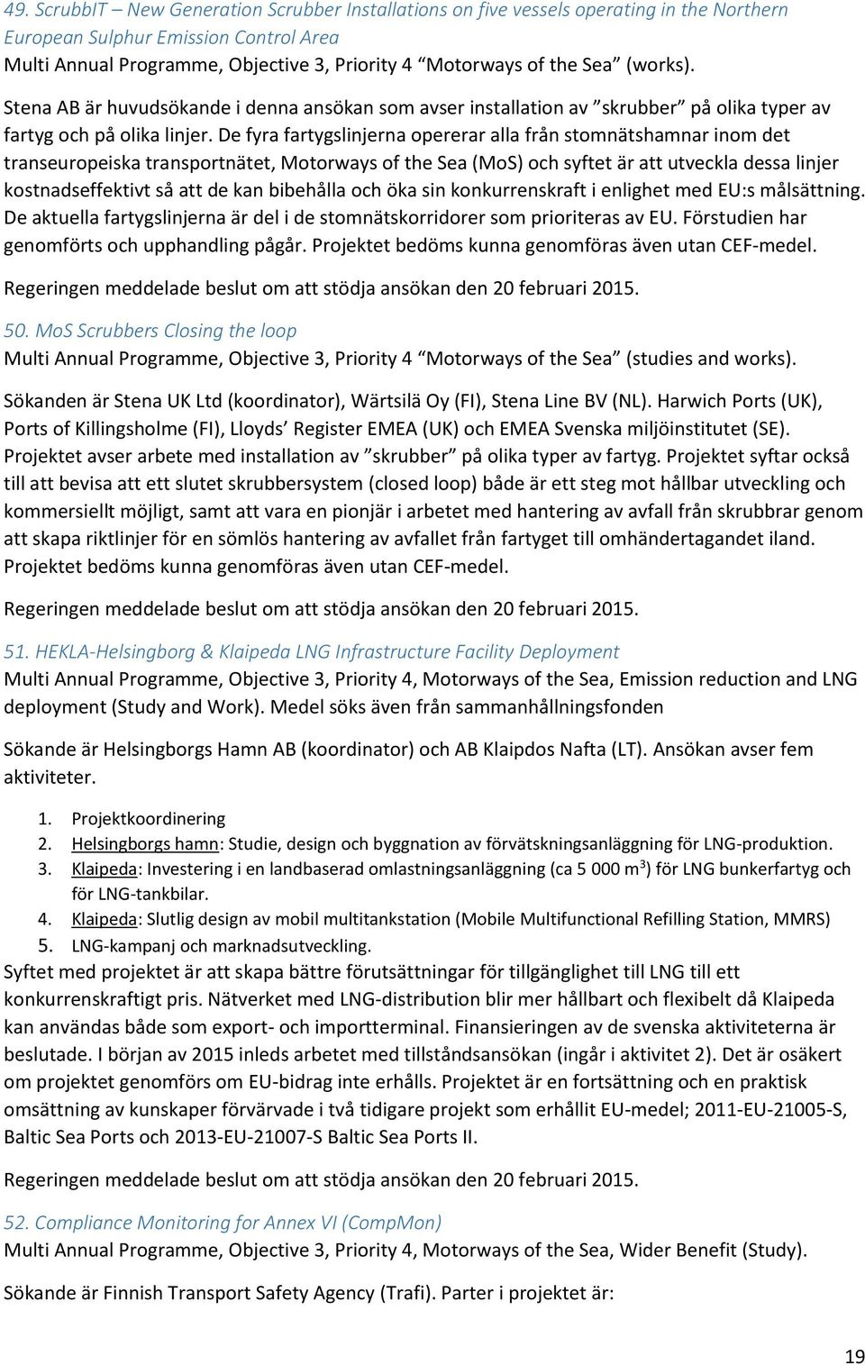 De fyra fartygslinjerna opererar alla från stomnätshamnar inom det transeuropeiska transportnätet, Motorways of the Sea (MoS) och syftet är att utveckla dessa linjer kostnadseffektivt så att de kan