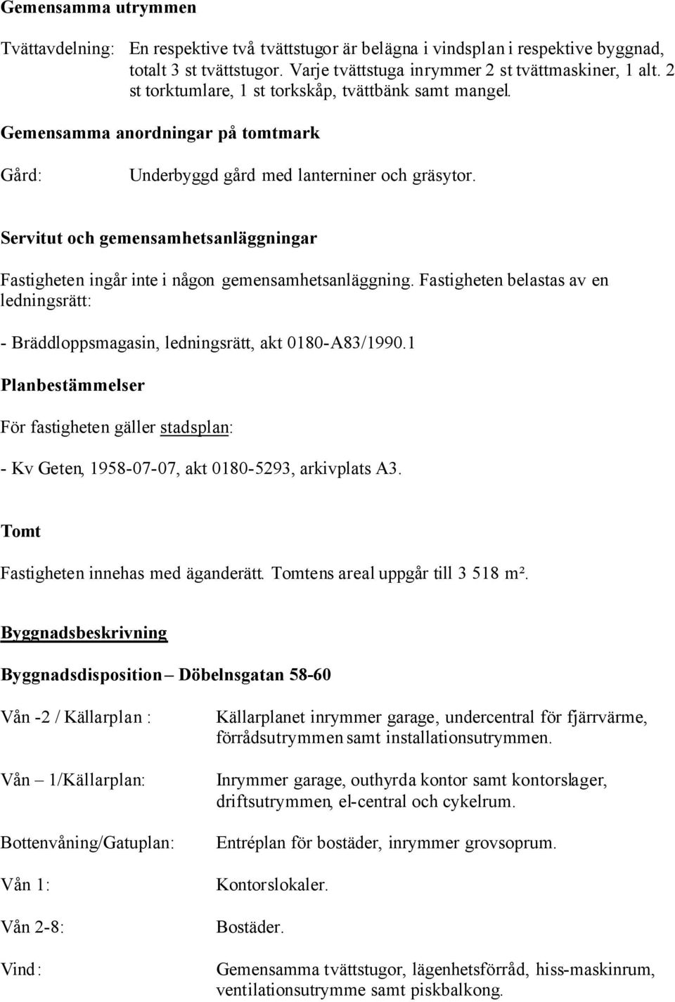 Servitut och gemensamhetsanläggningar Fastigheten ingår inte i någon gemensamhetsanläggning. Fastigheten belastas av en ledningsrätt: - Bräddloppsmagasin, ledningsrätt, akt 0180-A83/1990.