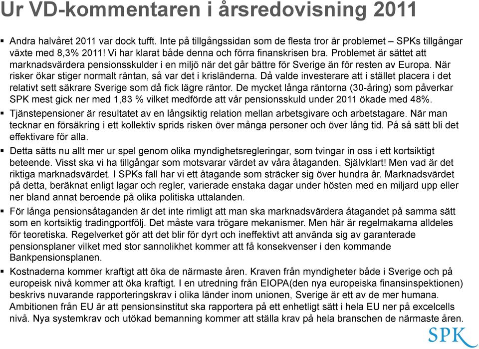 När risker ökar stiger normalt räntan, så var det i krisländerna. Då valde investerare att i stället placera i det relativt sett säkrare Sverige som då fick lägre räntor.