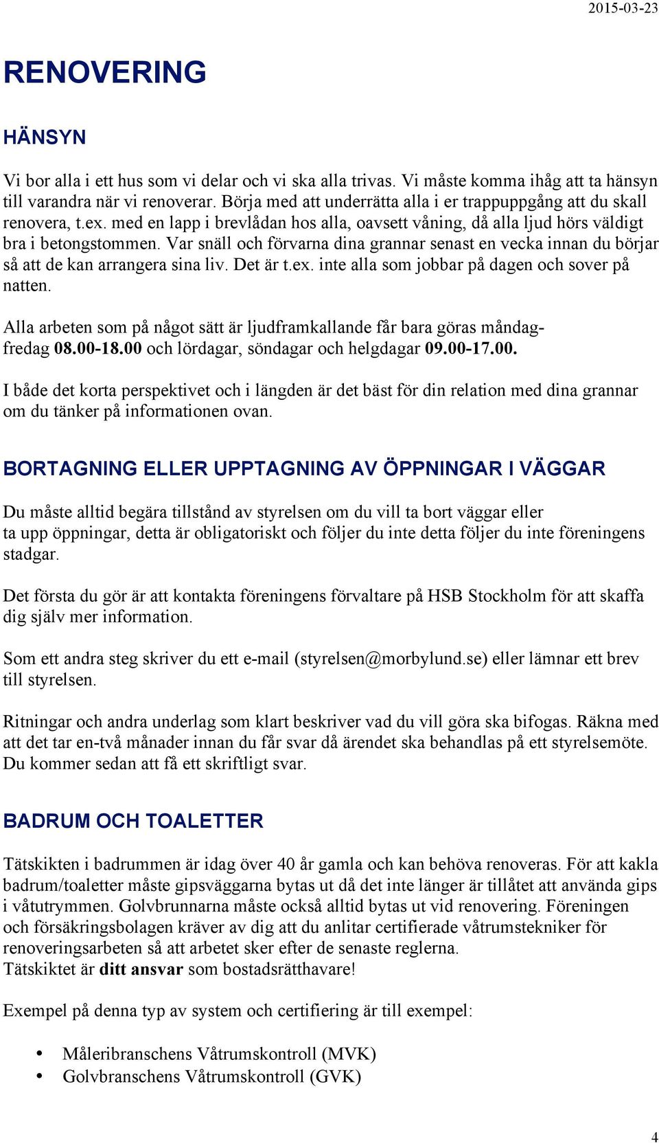 Var snäll och förvarna dina grannar senast en vecka innan du börjar så att de kan arrangera sina liv. Det är t.ex. inte alla som jobbar på dagen och sover på natten.