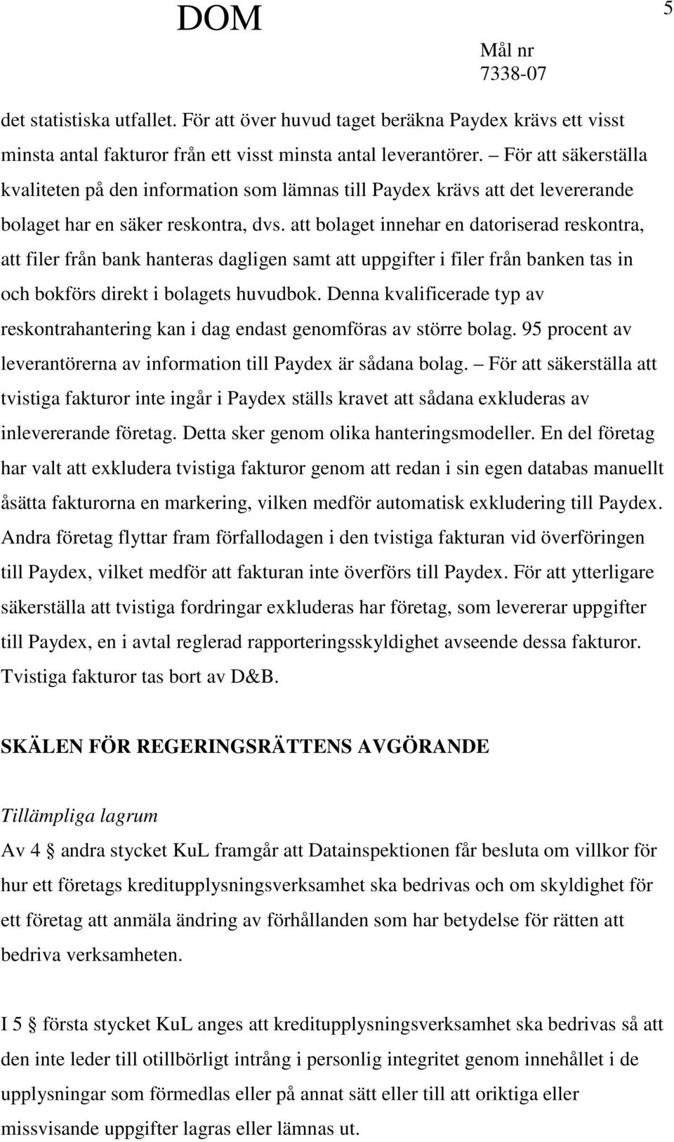 att bolaget innehar en datoriserad reskontra, att filer från bank hanteras dagligen samt att uppgifter i filer från banken tas in och bokförs direkt i bolagets huvudbok.