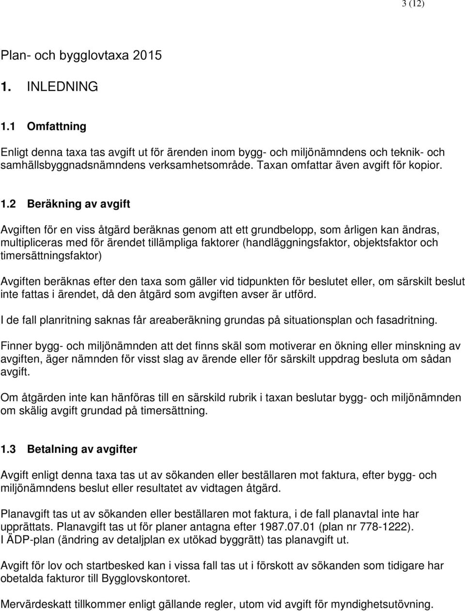 2 Beräkning av avgift Avgiften för en viss åtgärd beräknas genom att ett grundbelopp, som årligen kan ändras, multipliceras med för ärendet tillämpliga faktorer (handläggningsfaktor, objektsfaktor