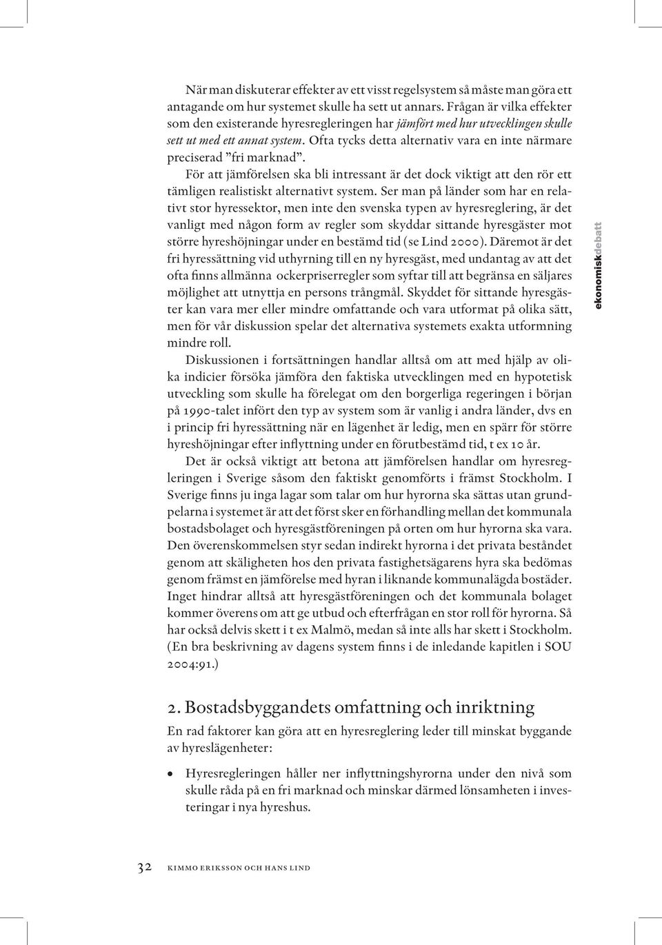 Ofta tycks detta alternativ vara en inte närmare preciserad fri marknad. För att jämförelsen ska bli intressant är det dock viktigt att den rör ett tämligen realistiskt alternativt system.