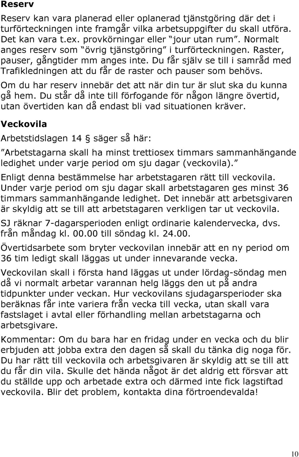 Om du har reserv innebär det att när din tur är slut ska du kunna gå hem. Du står då inte till förfogande för någon längre övertid, utan övertiden kan då endast bli vad situationen kräver.