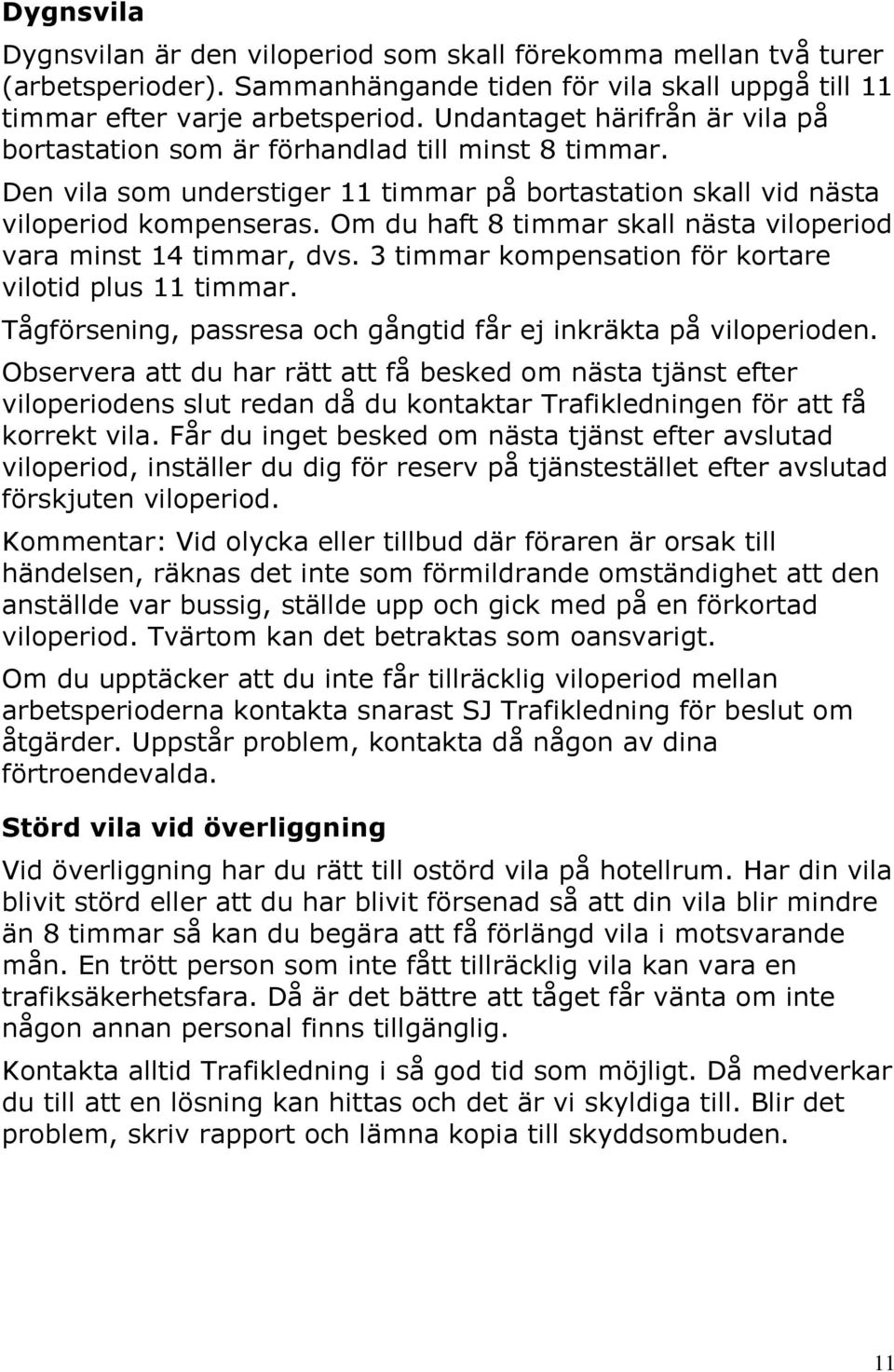 Om du haft 8 timmar skall nästa viloperiod vara minst 14 timmar, dvs. 3 timmar kompensation för kortare vilotid plus 11 timmar. Tågförsening, passresa och gångtid får ej inkräkta på viloperioden.
