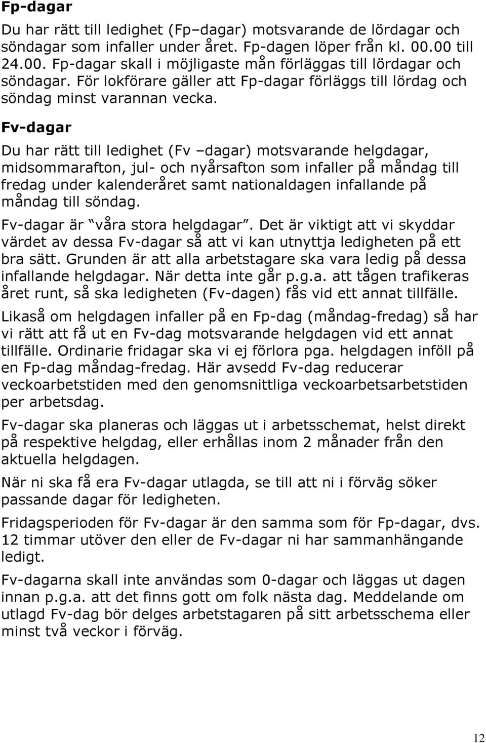 Fv-dagar Du har rätt till ledighet (Fv dagar) motsvarande helgdagar, midsommarafton, jul- och nyårsafton som infaller på måndag till fredag under kalenderåret samt nationaldagen infallande på måndag