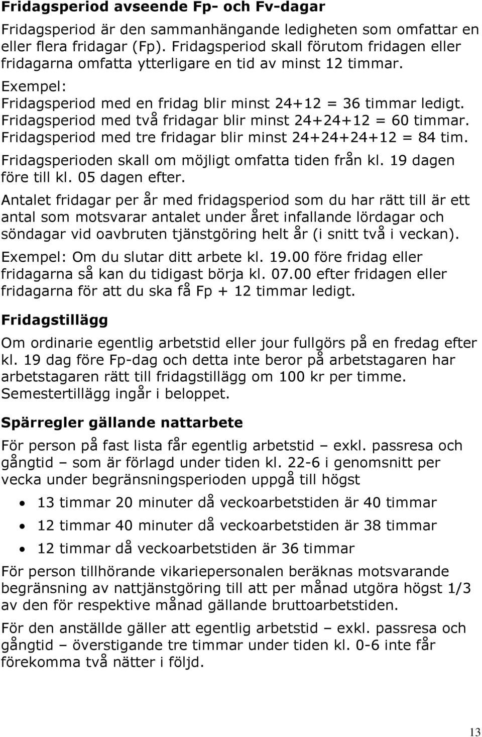 Fridagsperiod med två fridagar blir minst 24+24+12 = 60 timmar. Fridagsperiod med tre fridagar blir minst 24+24+24+12 = 84 tim. Fridagsperioden skall om möjligt omfatta tiden från kl.