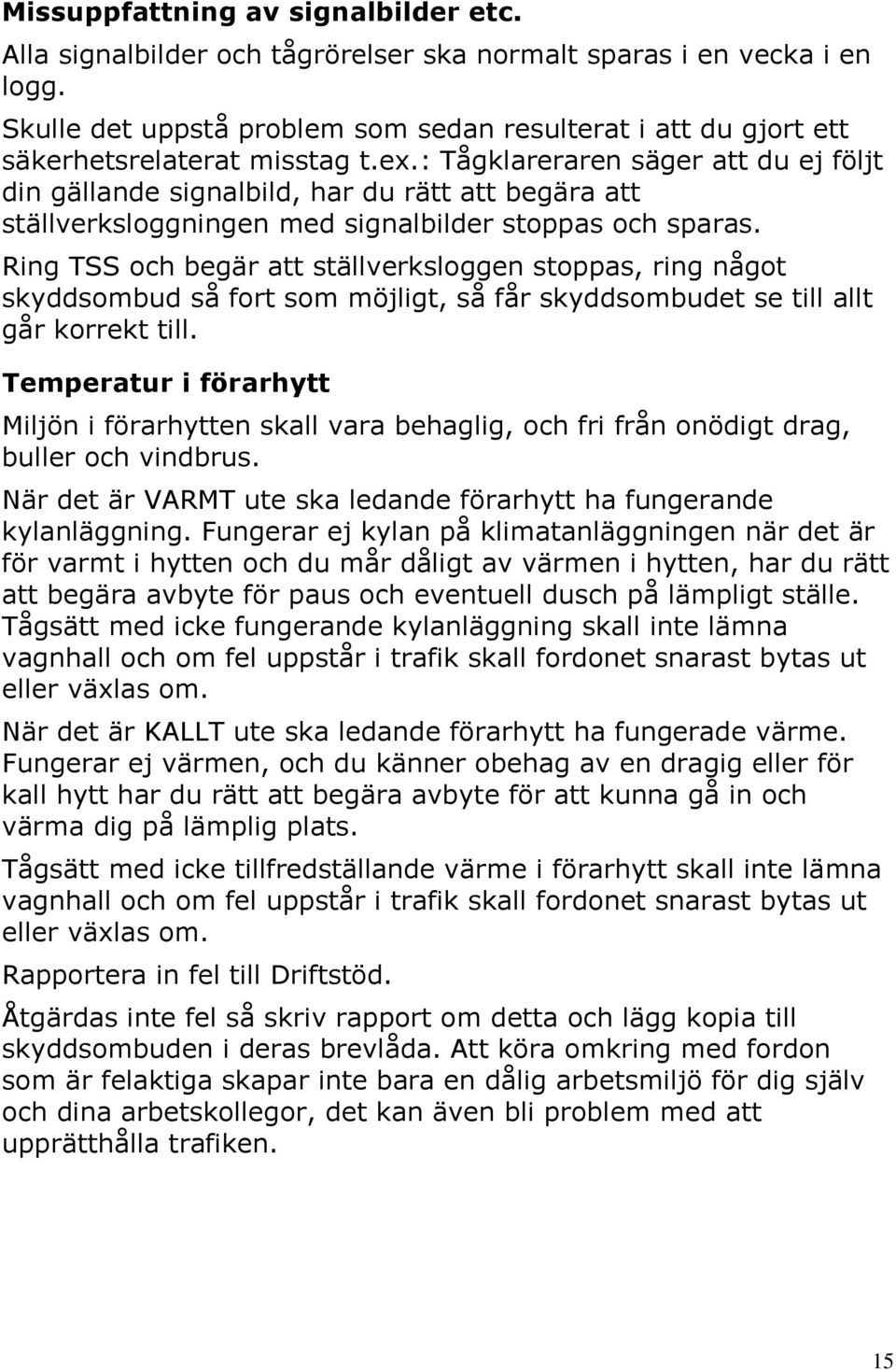 : Tågklareraren säger att du ej följt din gällande signalbild, har du rätt att begära att ställverksloggningen med signalbilder stoppas och sparas.