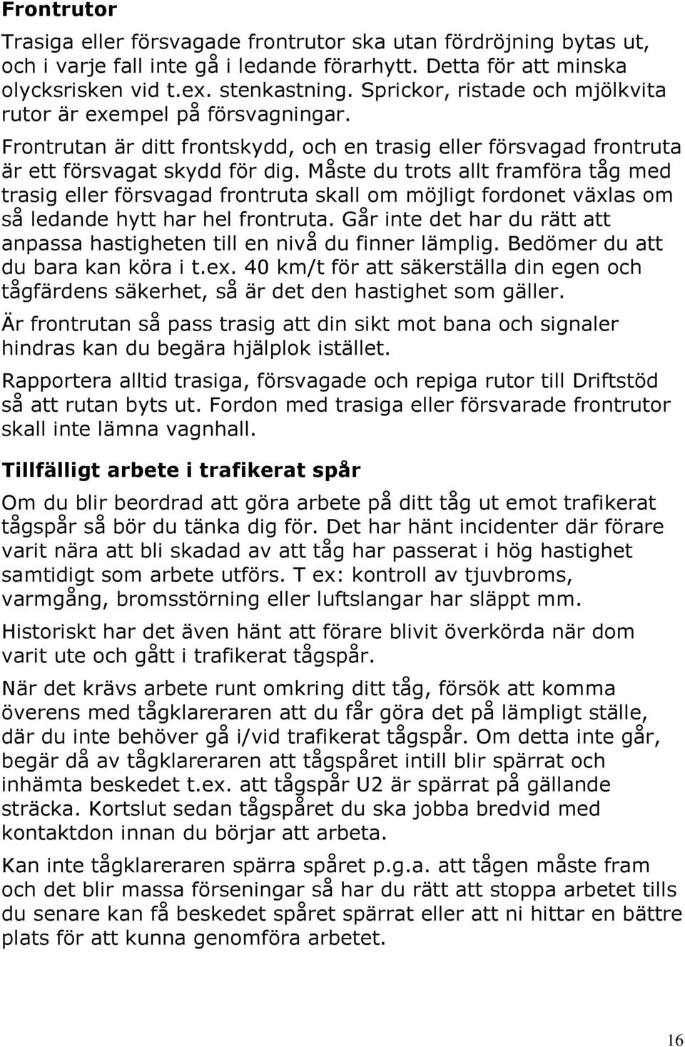 Måste du trots allt framföra tåg med trasig eller försvagad frontruta skall om möjligt fordonet växlas om så ledande hytt har hel frontruta.