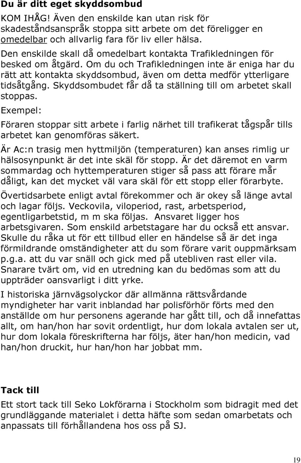 Om du och Trafikledningen inte är eniga har du rätt att kontakta skyddsombud, även om detta medför ytterligare tidsåtgång. Skyddsombudet får då ta ställning till om arbetet skall stoppas.