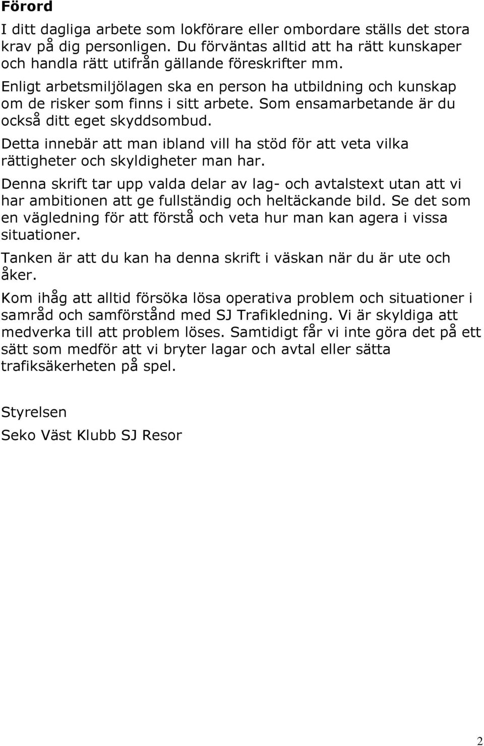 Detta innebär att man ibland vill ha stöd för att veta vilka rättigheter och skyldigheter man har.