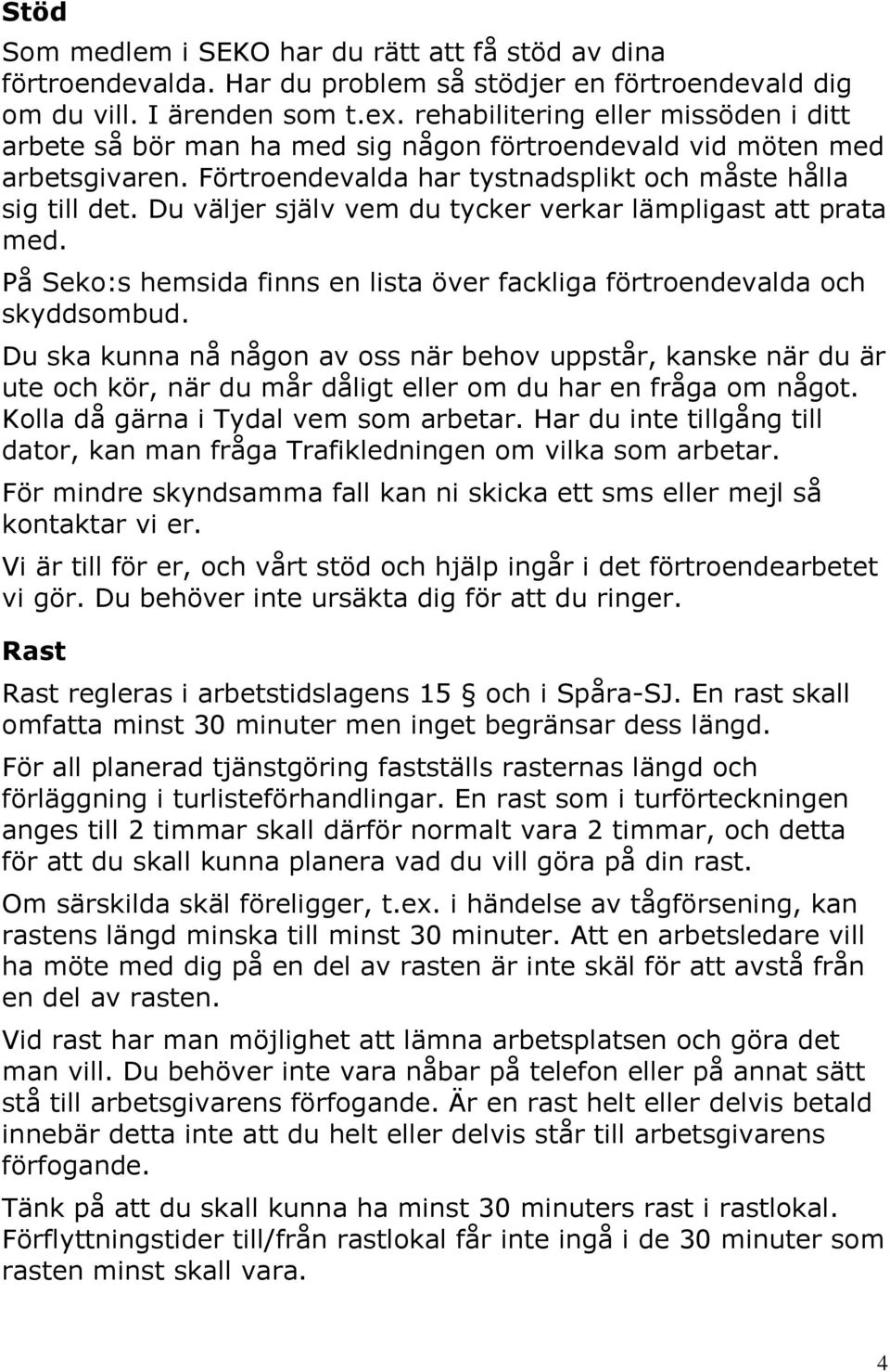 Du väljer själv vem du tycker verkar lämpligast att prata med. På Seko:s hemsida finns en lista över fackliga förtroendevalda och skyddsombud.