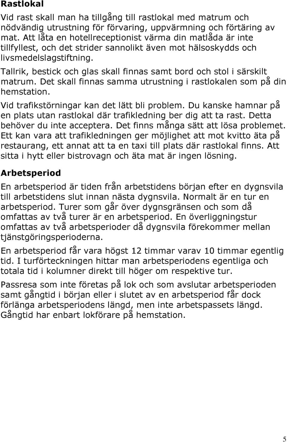 Tallrik, bestick och glas skall finnas samt bord och stol i särskilt matrum. Det skall finnas samma utrustning i rastlokalen som på din hemstation. Vid trafikstörningar kan det lätt bli problem.