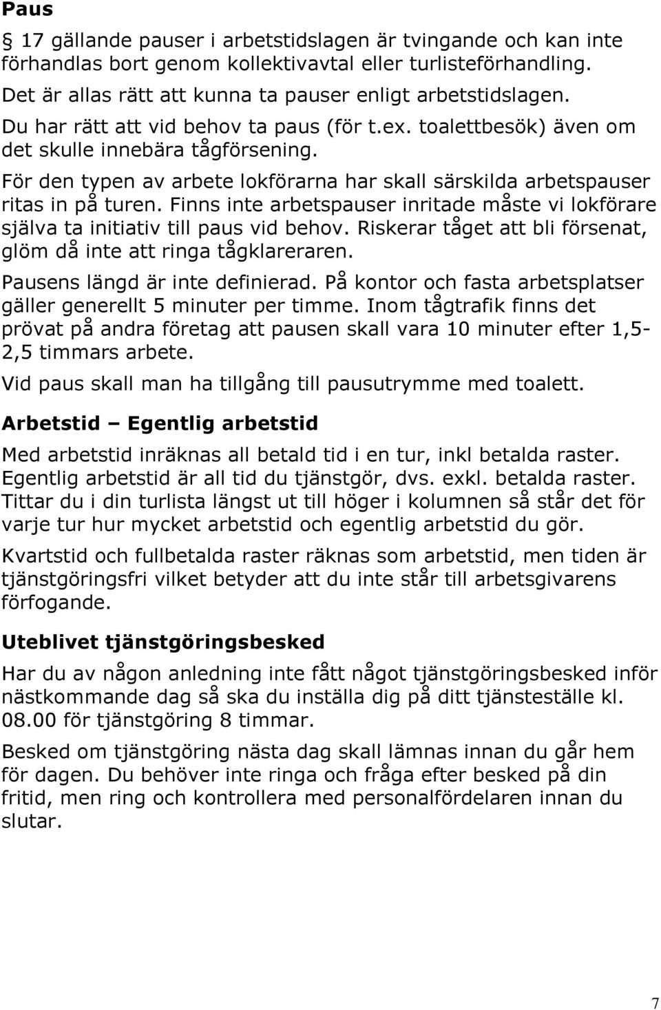 Finns inte arbetspauser inritade måste vi lokförare själva ta initiativ till paus vid behov. Riskerar tåget att bli försenat, glöm då inte att ringa tågklareraren. Pausens längd är inte definierad.