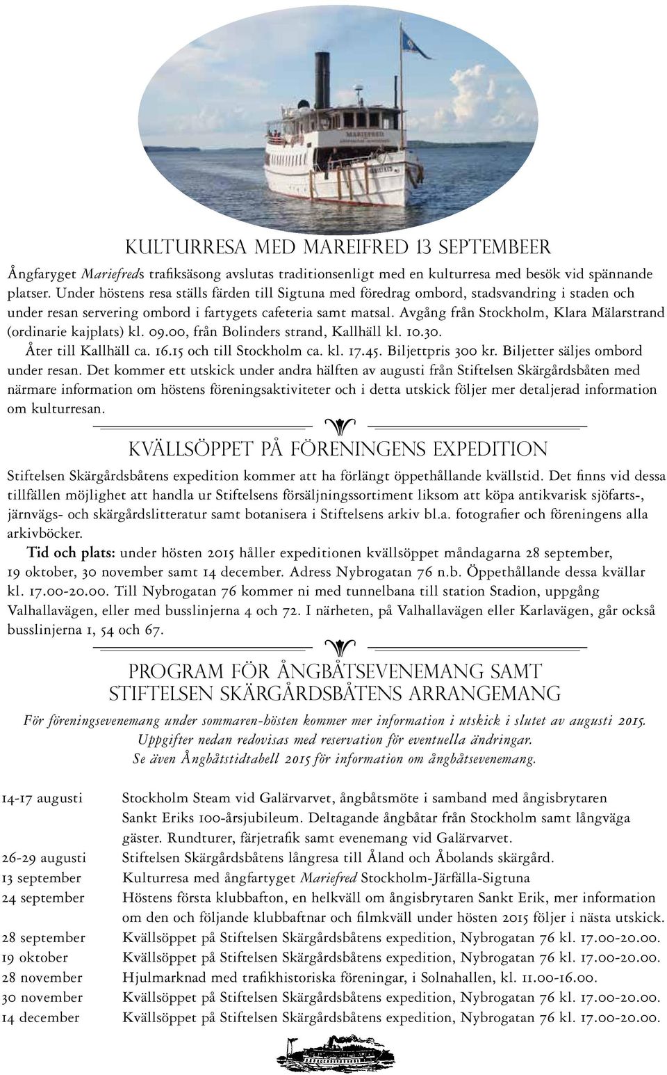 Avgång från Stockholm, Klara Mälarstrand (ordinari kajplats) kl. 09.00, från Bolindrs strand, Kallhäll kl. 10.30. Åtr till Kallhäll ca. 16.15 och till Stockholm ca. kl. 17.45. Biljttpris 300 kr.