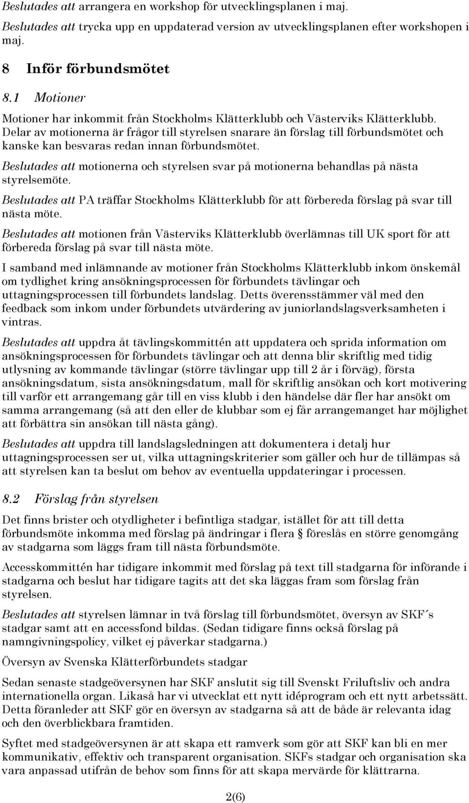 Delar av motionerna är frågor till styrelsen snarare än förslag till förbundsmötet och kanske kan besvaras redan innan förbundsmötet.