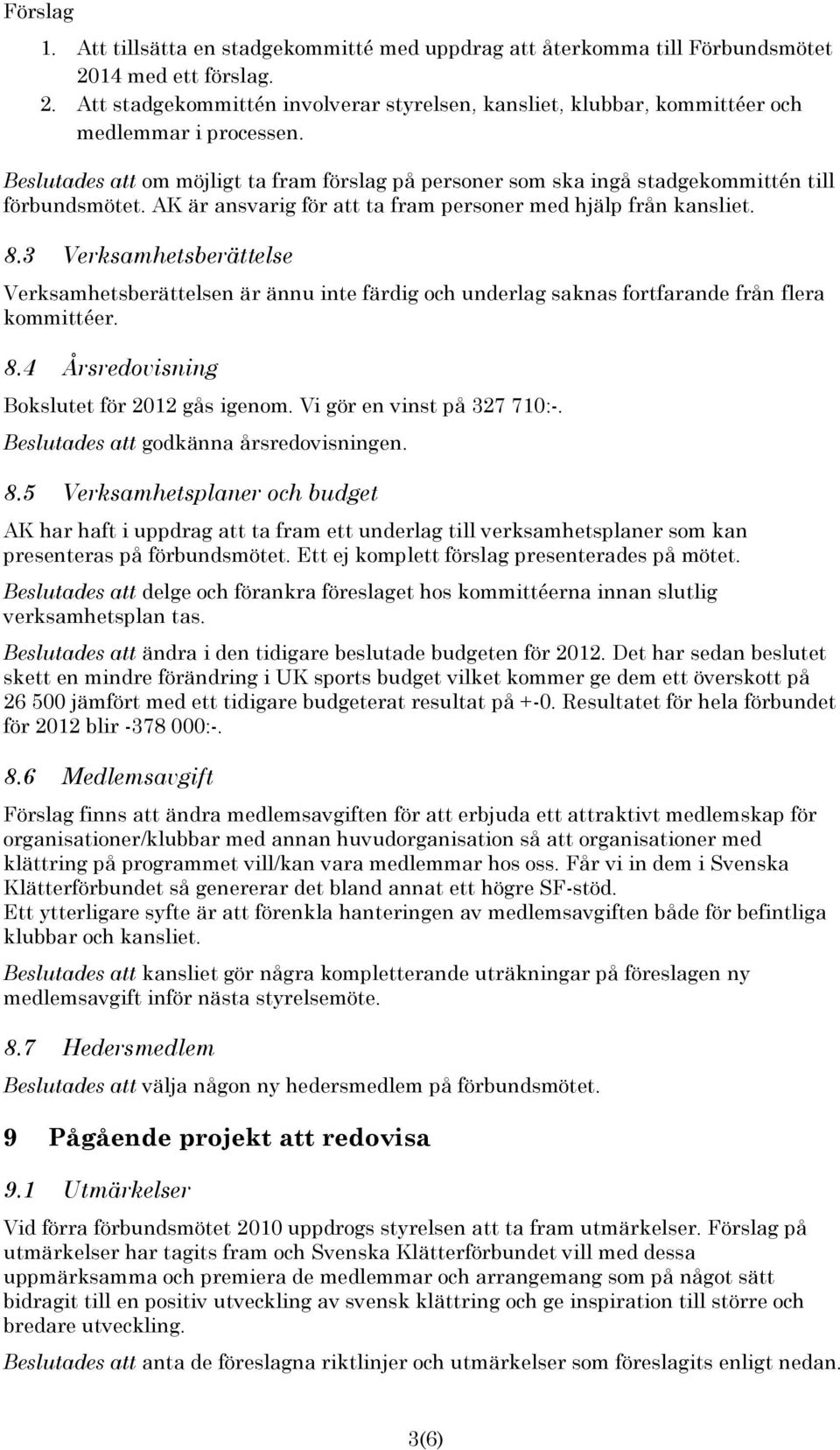 3 Verksamhetsberättelse Verksamhetsberättelsen är ännu inte färdig och underlag saknas fortfarande från flera kommittéer. 8.4 Årsredovisning Bokslutet för 2012 gås igenom.