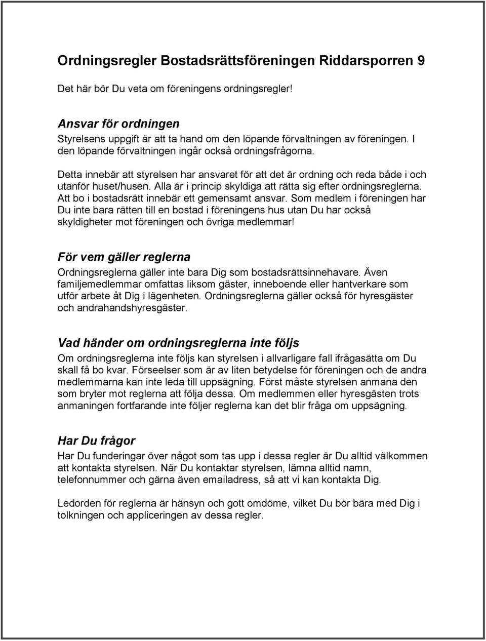 Detta innebär att styrelsen har ansvaret för att det är ordning och reda både i och utanför huset/husen. Alla är i princip skyldiga att rätta sig efter ordningsreglerna.