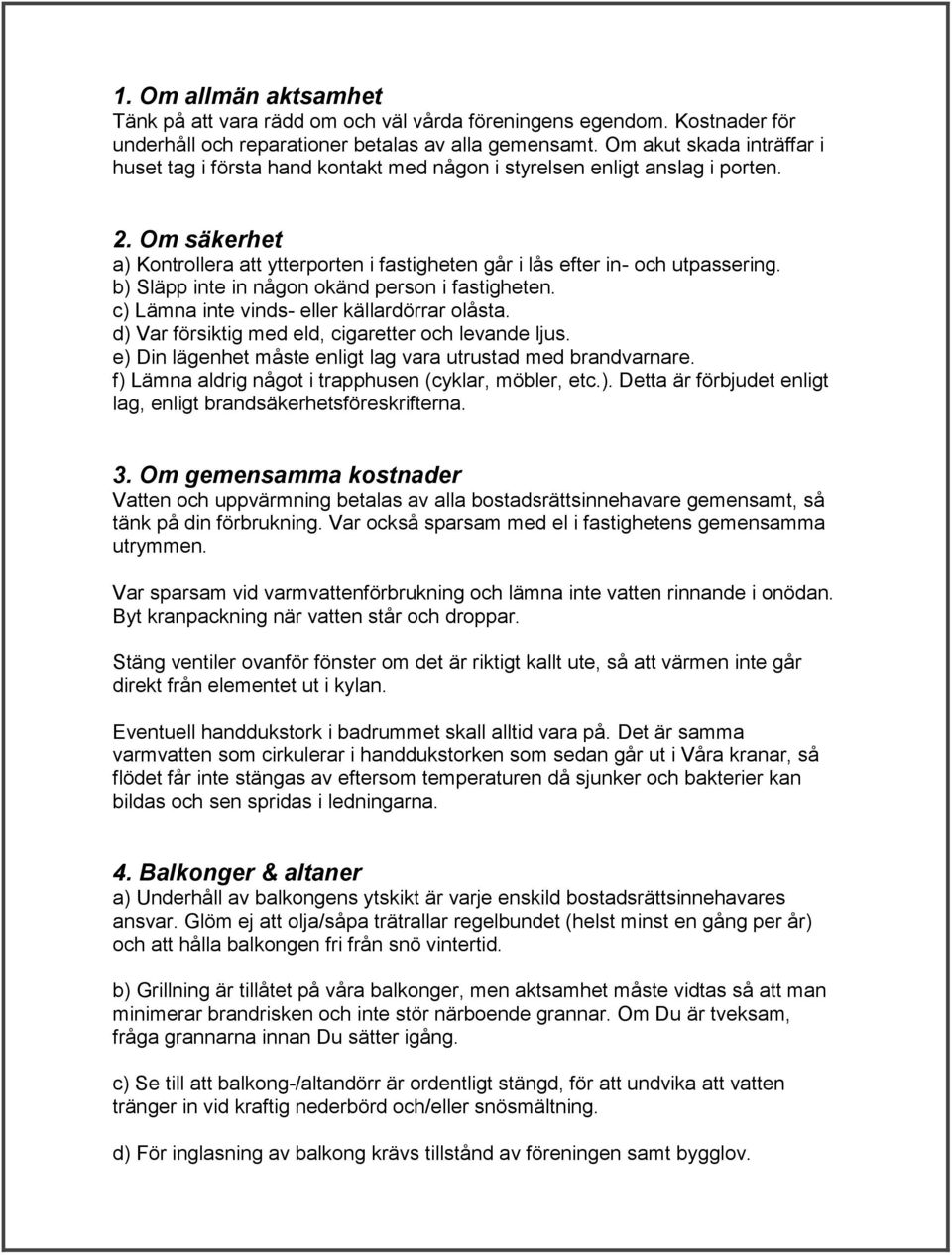 b) Släpp inte in någon okänd person i fastigheten. c) Lämna inte vinds- eller källardörrar olåsta. d) Var försiktig med eld, cigaretter och levande ljus.