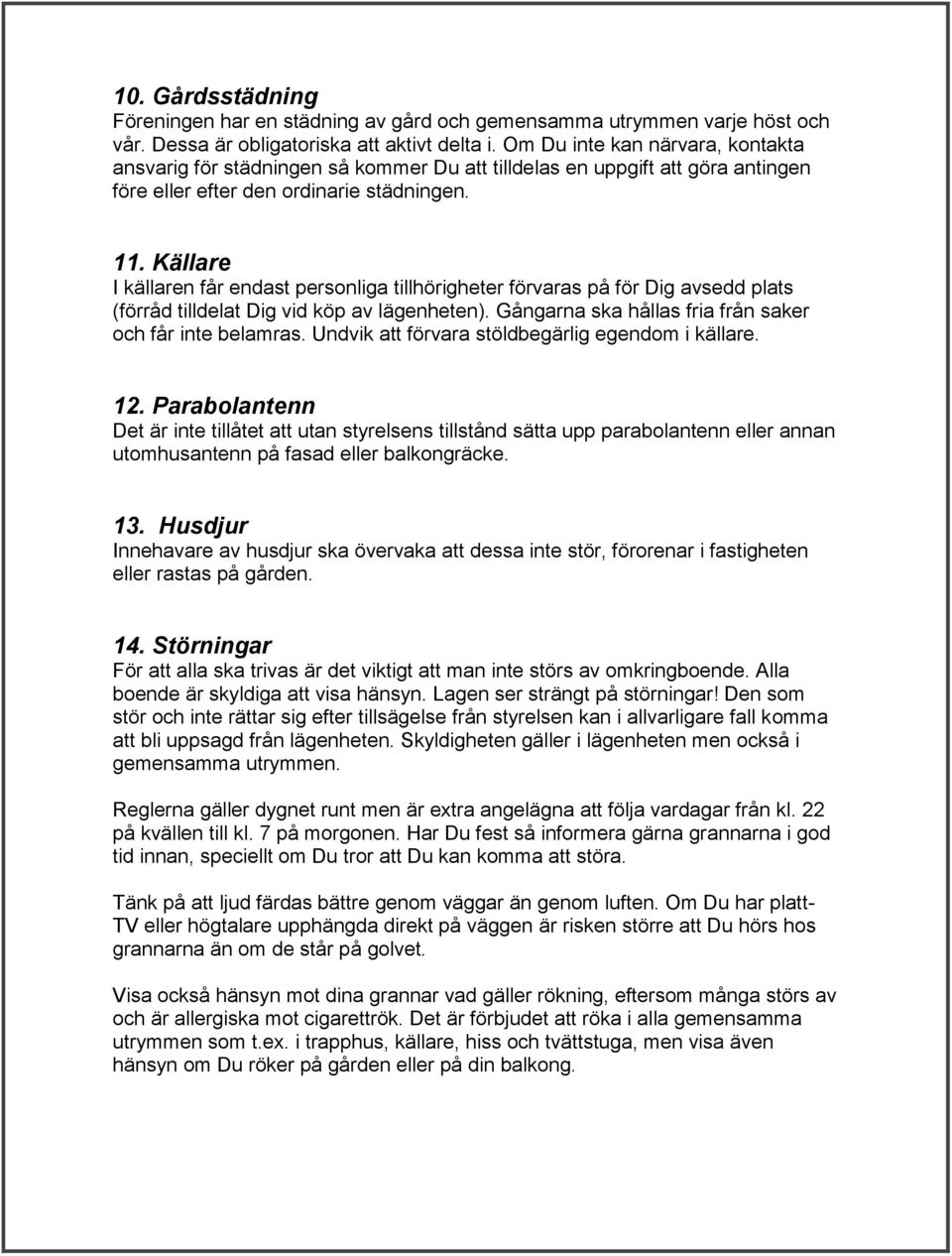 Källare I källaren får endast personliga tillhörigheter förvaras på för Dig avsedd plats (förråd tilldelat Dig vid köp av lägenheten). Gångarna ska hållas fria från saker och får inte belamras.