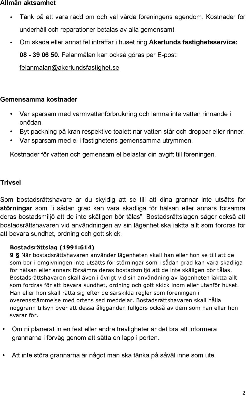 se Gemensamma kostnader Var sparsam med varmvattenförbrukning och lämna inte vatten rinnande i onödan. Byt packning på kran respektive toalett när vatten står och droppar eller rinner.