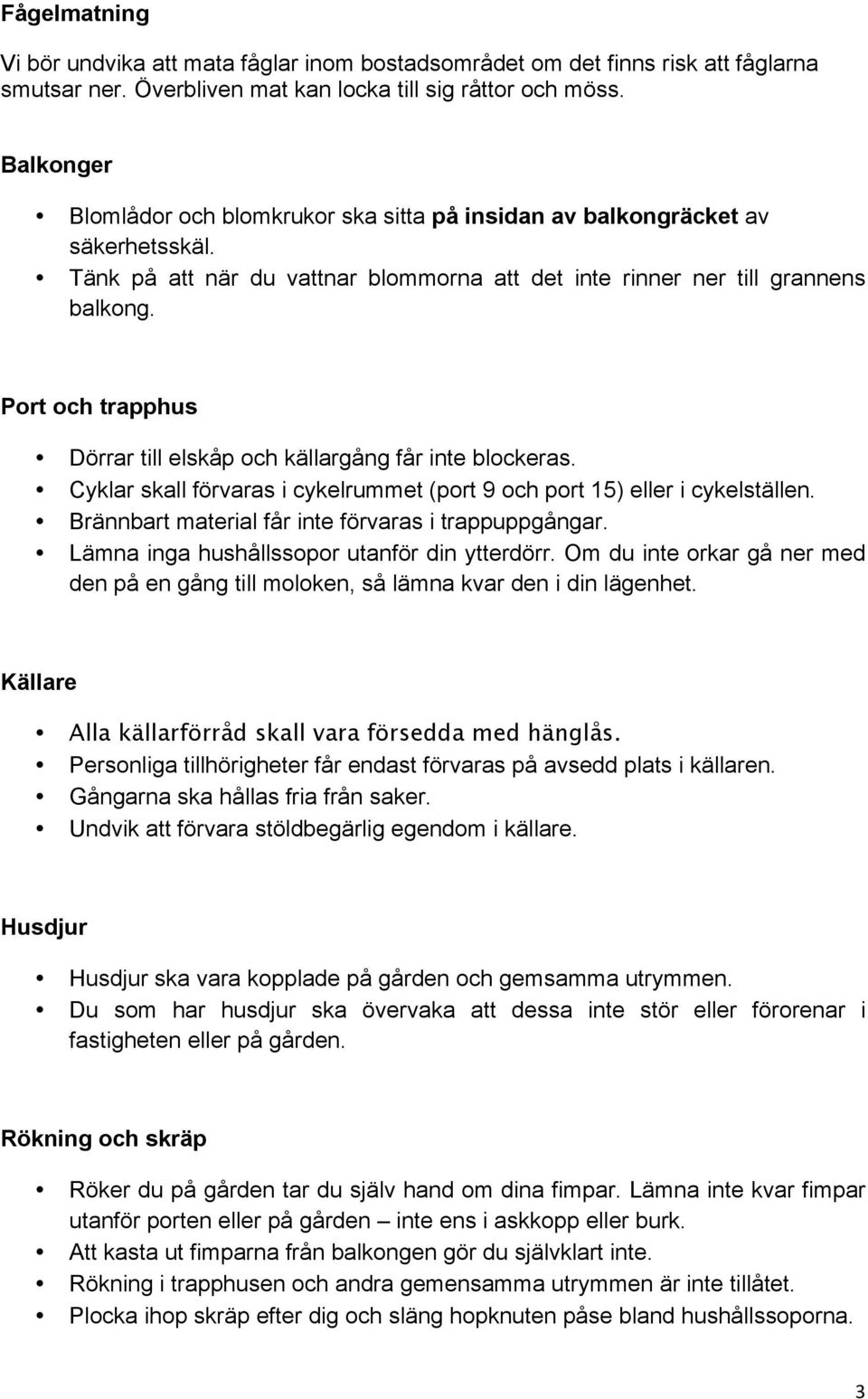 Port och trapphus Dörrar till elskåp och källargång får inte blockeras. Cyklar skall förvaras i cykelrummet (port 9 och port 15) eller i cykelställen.