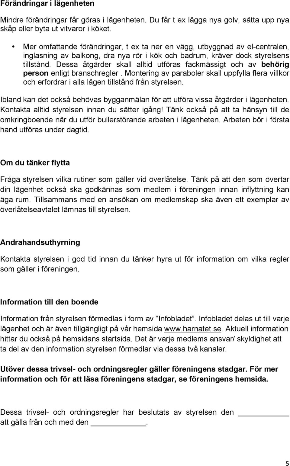 Dessa åtgärder skall alltid utföras fackmässigt och av behörig person enligt branschregler. Montering av paraboler skall uppfylla flera villkor och erfordrar i alla lägen tillstånd från styrelsen.