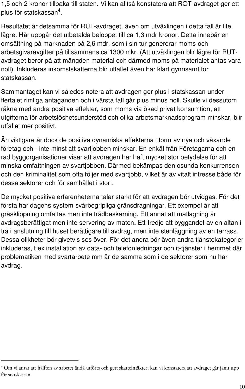 Detta innebär en omsättning på marknaden på 2,6 mdr, som i sin tur genererar moms och arbetsgivaravgifter på tillsammans ca 1300 mkr.