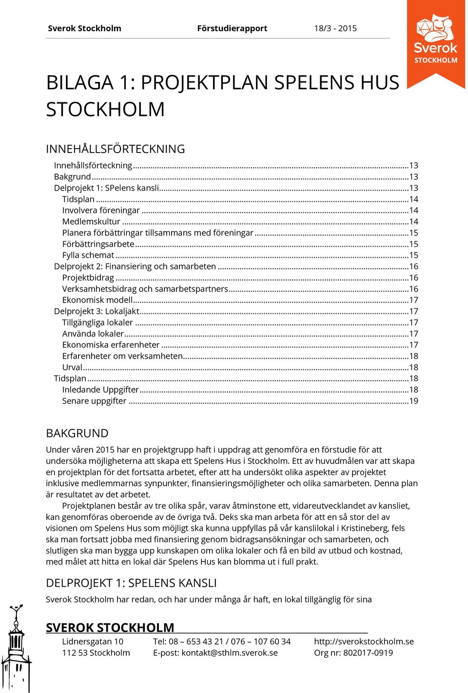 .. 16 Verksamhetsbidrag och samarbetspartners... 16 Ekonomisk modell... 17 Delprojekt 3: Lokaljakt... 17 Tillgängliga lokaler... 17 Använda lokaler... 17 Ekonomiska erfarenheter.