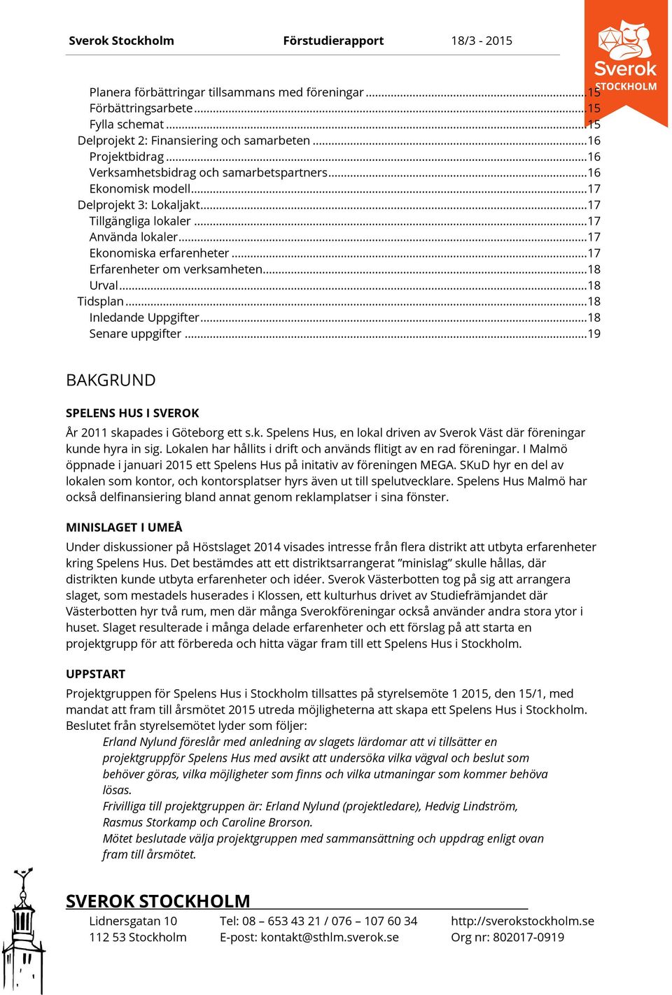 .. 17 Erfarenheter om verksamheten... 18 Urval... 18 Tidsplan... 18 Inledande Uppgifter... 18 Senare uppgifter... 19 BAKGRUND SPELENS HUS I SVEROK År 2011 skapades i Göteborg ett s.k. Spelens Hus, en lokal driven av Sverok Väst där föreningar kunde hyra in sig.