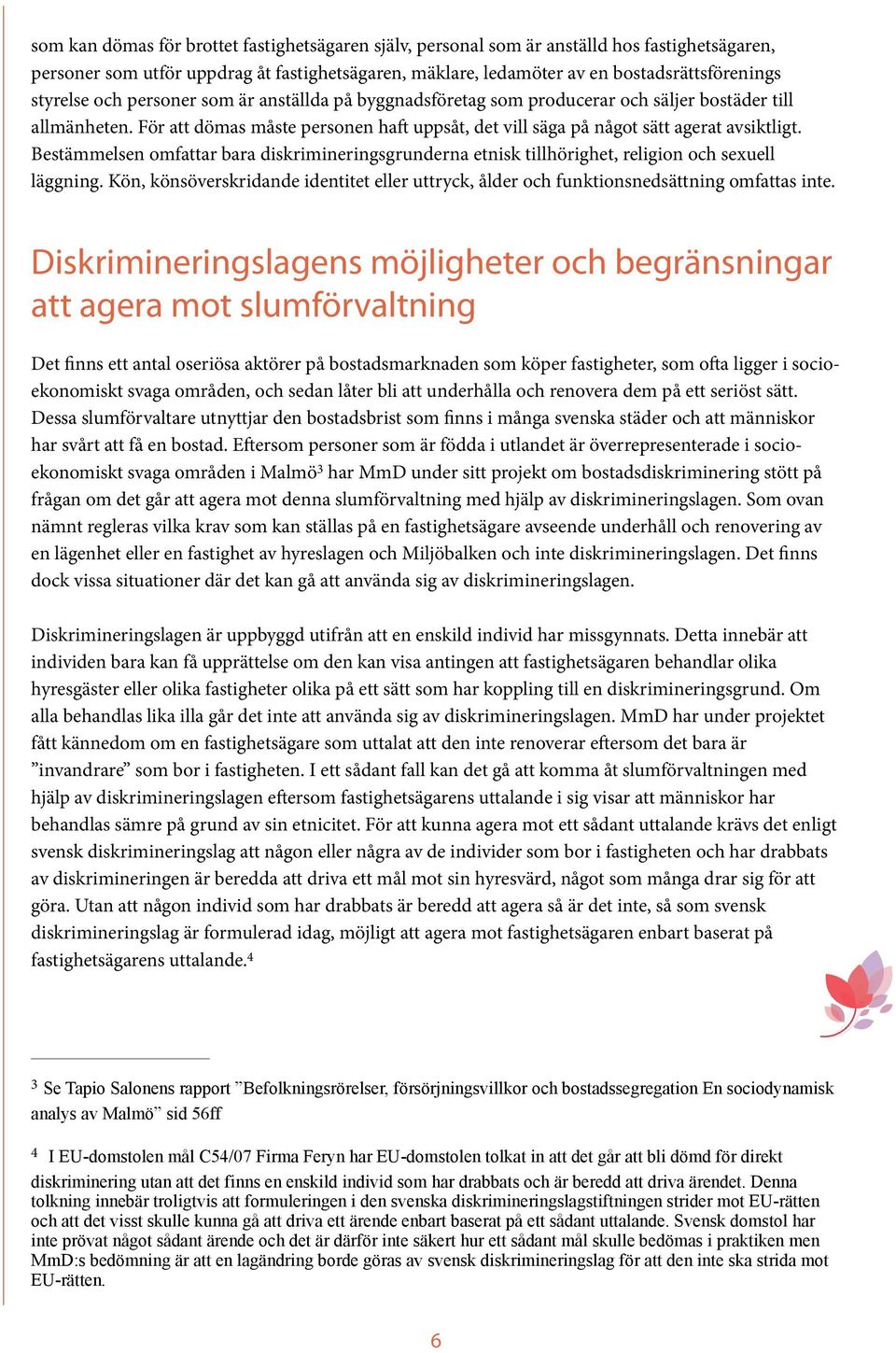 Bestämmelsen omfattar bara diskrimineringsgrunderna etnisk tillhörighet, religion och sexuell läggning. Kön, könsöverskridande identitet eller uttryck, ålder och funktionsnedsättning omfattas inte.