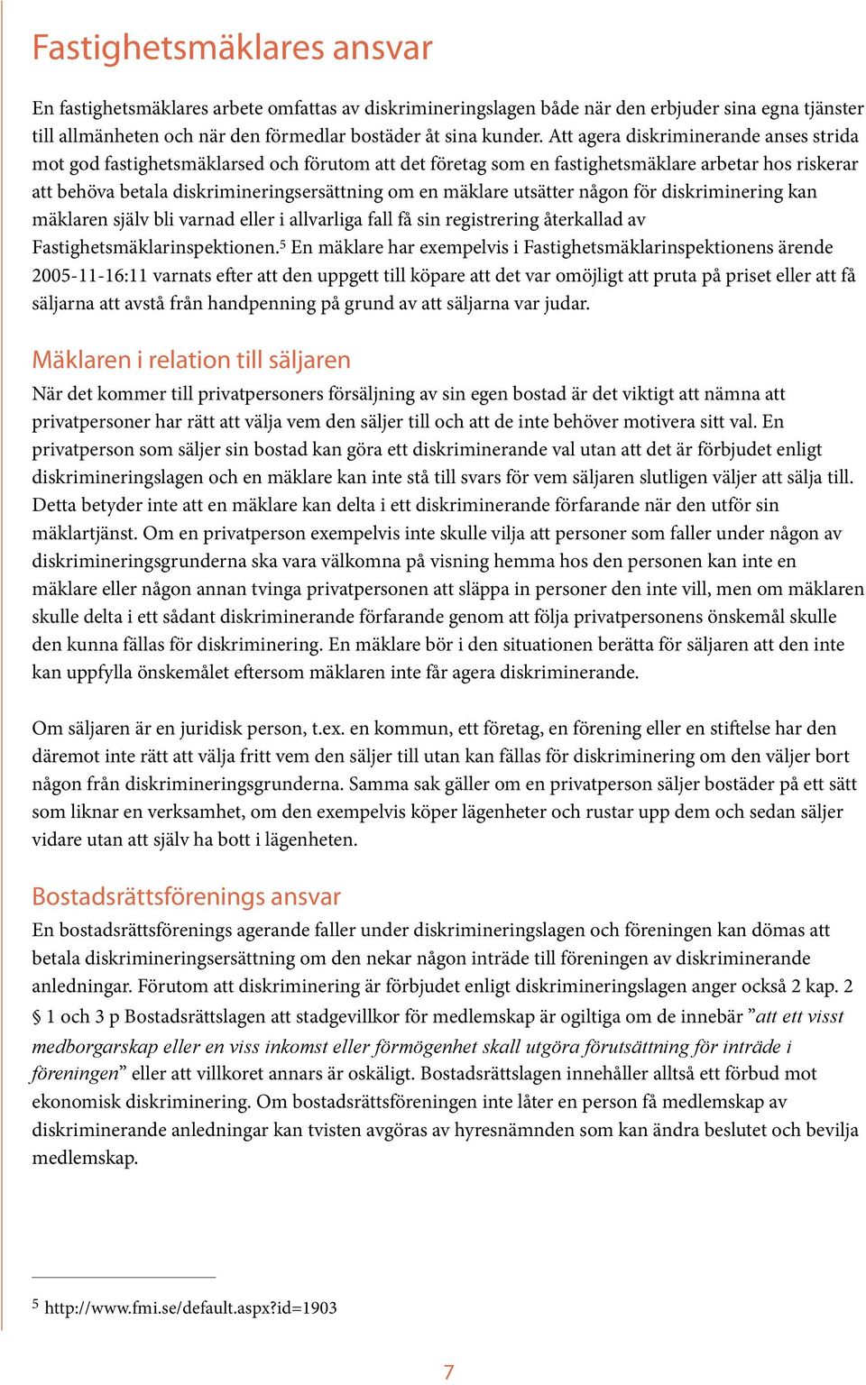 utsätter någon för diskriminering kan mäklaren själv bli varnad eller i allvarliga fall få sin registrering återkallad av Fastighetsmäklarinspektionen.