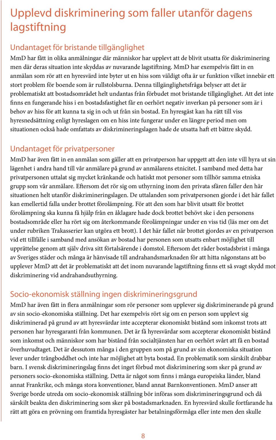 MmD har exempelvis fått in en anmälan som rör att en hyresvärd inte byter ut en hiss som väldigt ofta är ur funktion vilket innebär ett stort problem för boende som är rullstolsburna.