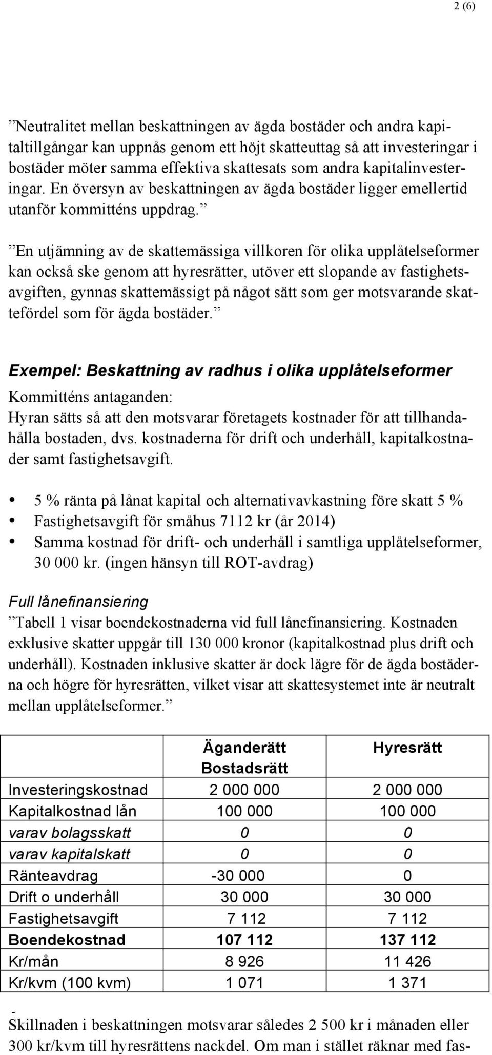 En utjämning av de skattemässiga villkoren för olika upplåtelseformer kan också ske genom att hyresrätter, utöver ett slopande av fastighetsavgiften, gynnas skattemässigt på något sätt som ger