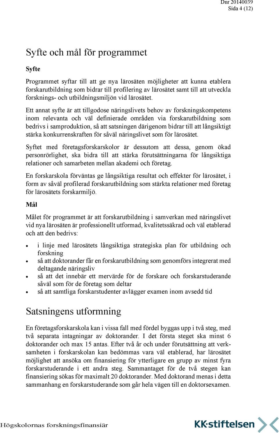 Ett annat syfte är att tillgodose näringslivets behov av forskningskompetens inom relevanta och väl definierade områden via forskarutbildning som bedrivs i samproduktion, så att satsningen därigenom