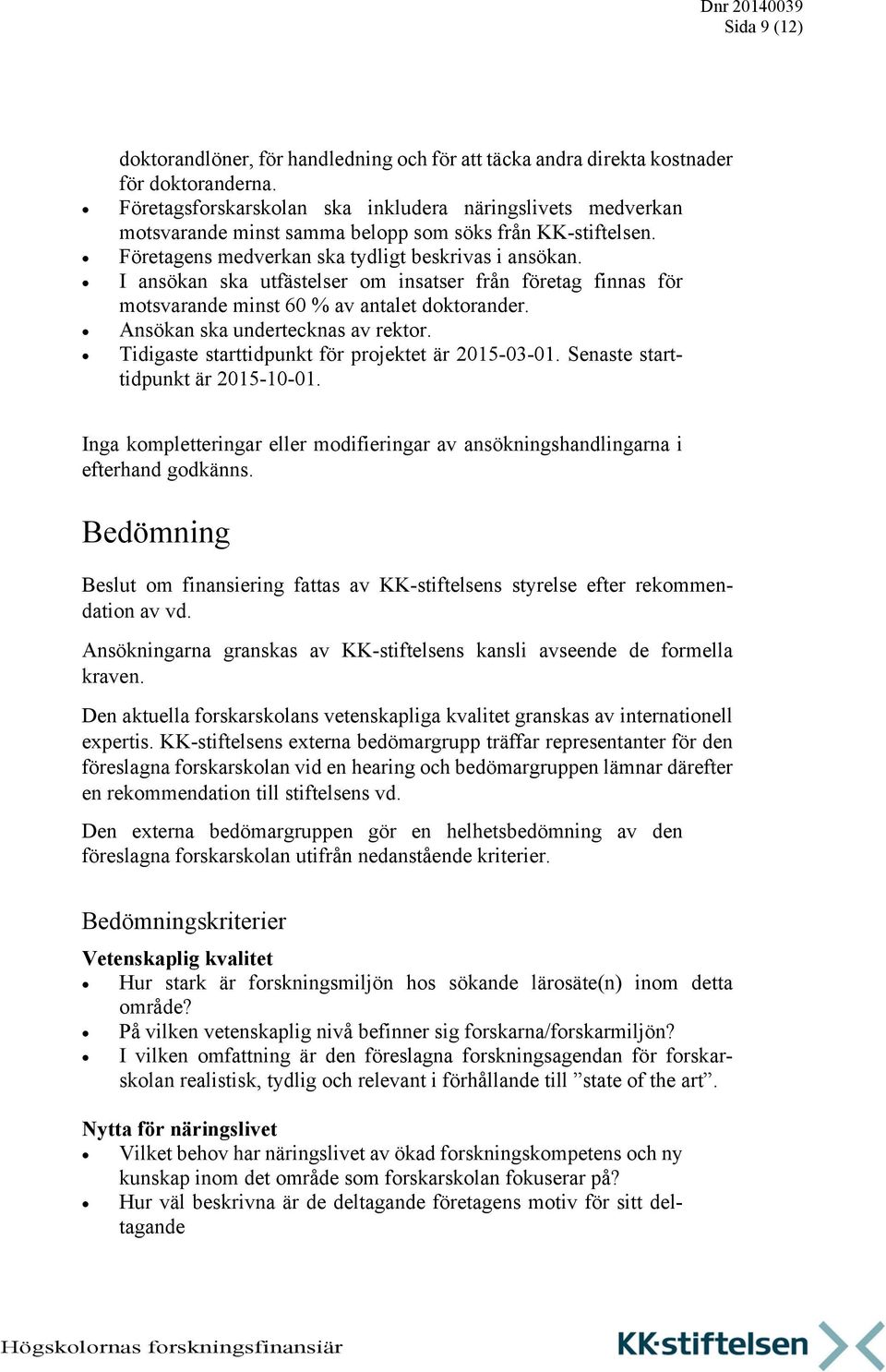 I ansökan ska utfästelser om insatser från företag finnas för motsvarande minst 60 % av antalet doktorander. Ansökan ska undertecknas av rektor. Tidigaste starttidpunkt för projektet är 2015-03-01.