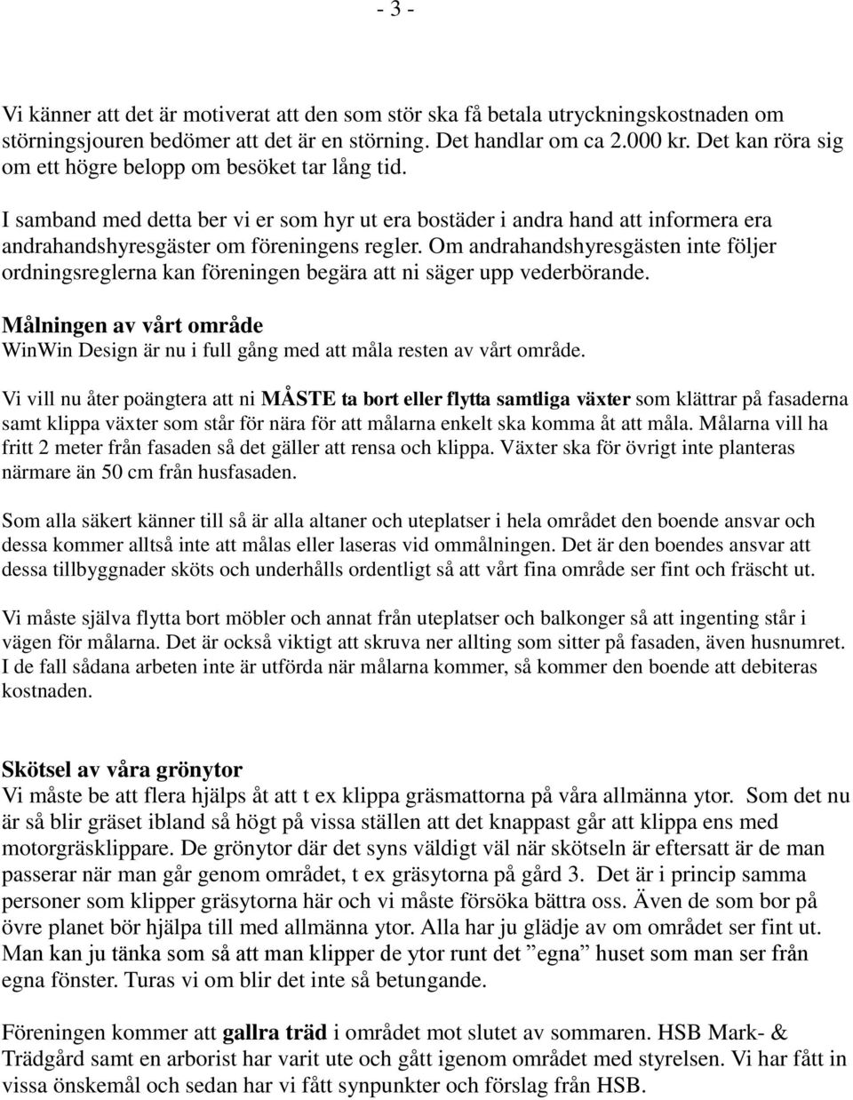 Om andrahandshyresgästen inte följer ordningsreglerna kan föreningen begära att ni säger upp vederbörande. Målningen av vårt område WinWin Design är nu i full gång med att måla resten av vårt område.
