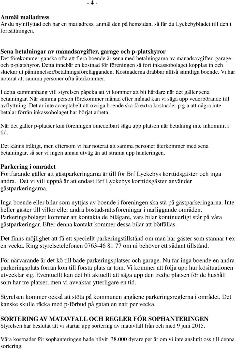 Detta innebär en kostnad för föreningen så fort inkassobolaget kopplas in och skickar ut påminnelser/betalningsförelägganden. Kostnaderna drabbar alltså samtliga boende.