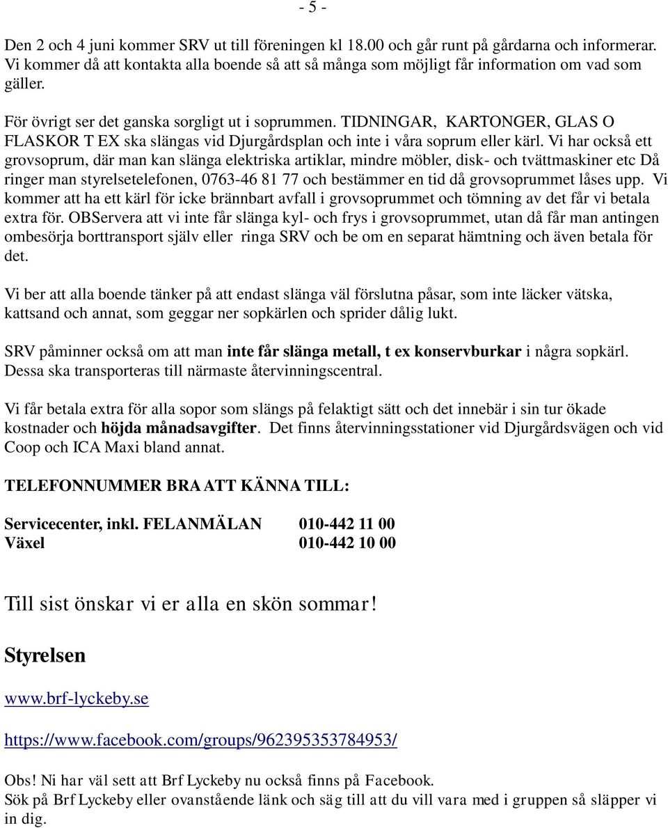 TIDNINGAR, KARTONGER, GLAS O FLASKOR T EX ska slängas vid Djurgårdsplan och inte i våra soprum eller kärl.