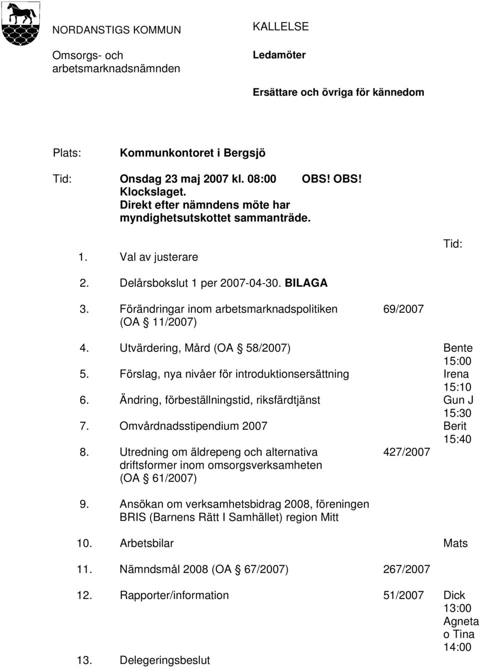 Utvärdering, Mård (OA 58/2007) Bente 15:00 5. Förslag, nya nivåer för introduktionsersättning Irena 15:10 6. Ändring, förbeställningstid, riksfärdtjänst Gun J 15:30 7.