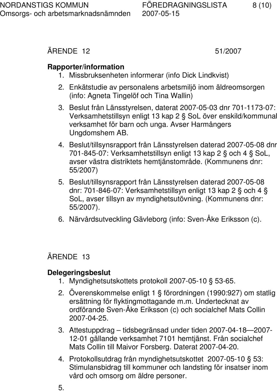 Beslut från Länsstyrelsen, daterat 2007-05-03 dnr 701-1173-07: Verksamhetstillsyn enligt 13 kap 2 SoL över enskild/kommunal verksamhet för barn och unga. Avser Harmångers Ungdomshem AB. 4.