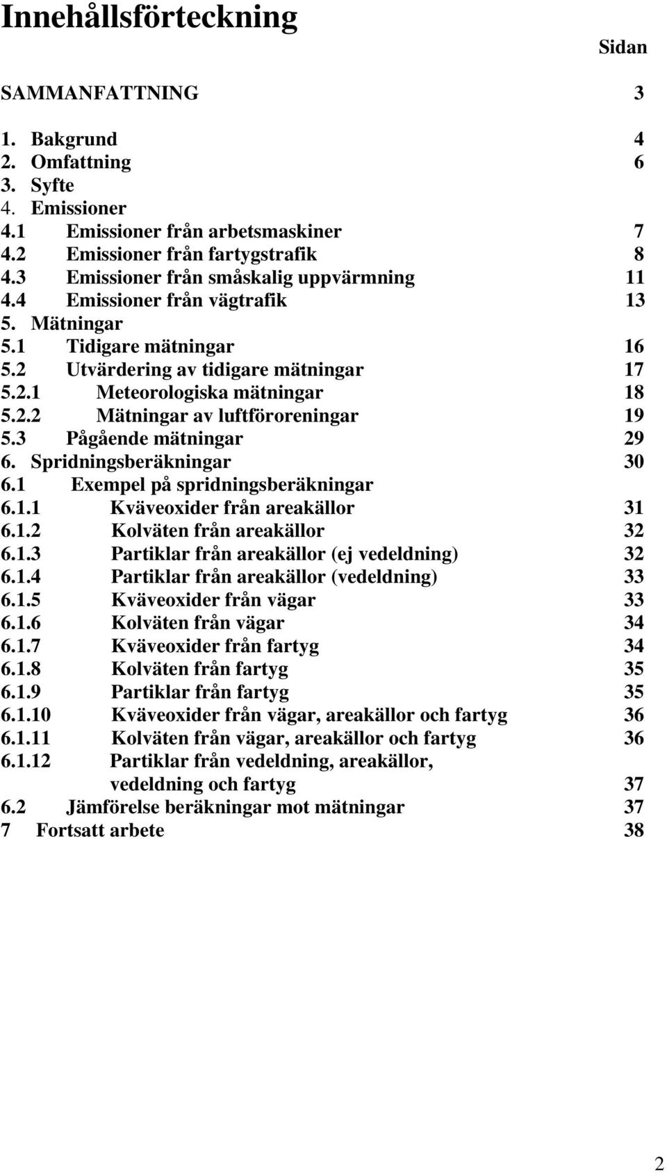 3 Pågående mätningar 29 6. Spridningsberäkningar 30 6.1 Exempel på spridningsberäkningar 6.1.1 Kväveoxider från areakällor 31 6.1.2 Kolväten från areakällor 32 6.1.3 Partiklar från areakällor (ej vedeldning) 32 6.