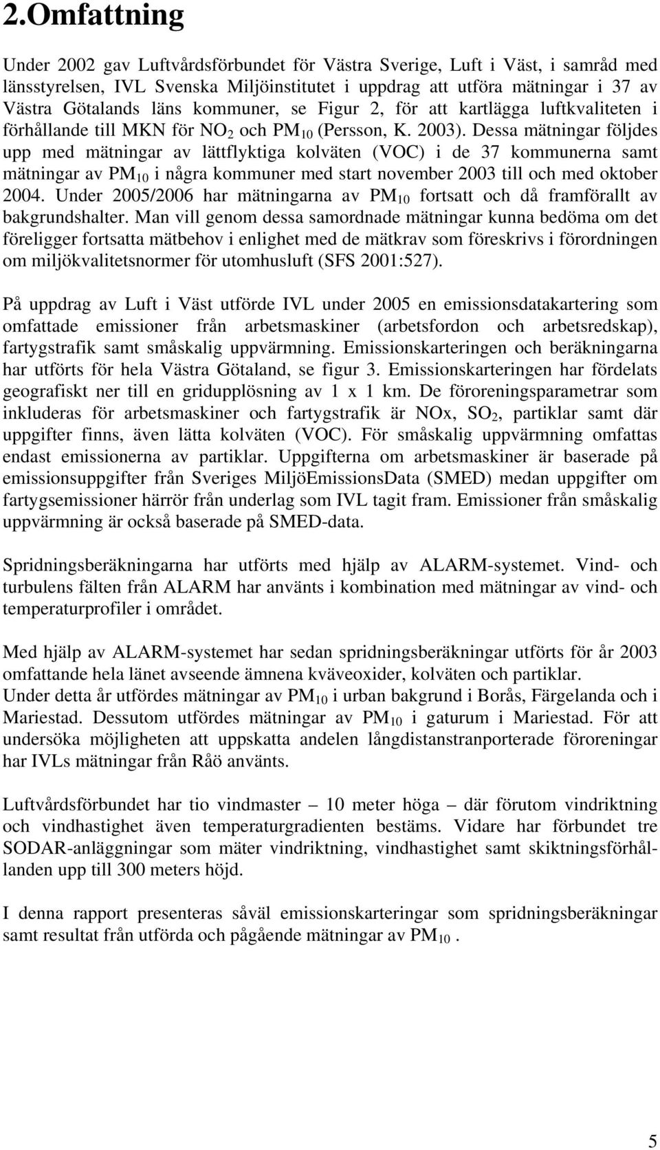Dessa mätningar följdes upp med mätningar av lättflyktiga kolväten (VOC) i de 37 kommunerna samt mätningar av PM 10 i några kommuner med start november 2003 till och med oktober 2004.