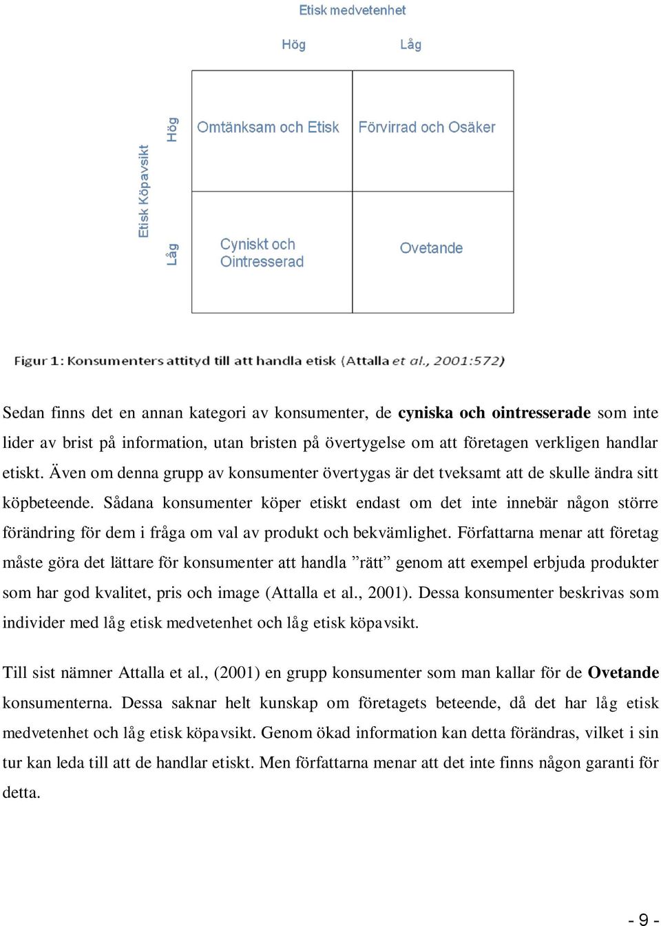 Sådana konsumenter köper etiskt endast om det inte innebär någon större förändring för dem i fråga om val av produkt och bekvämlighet.