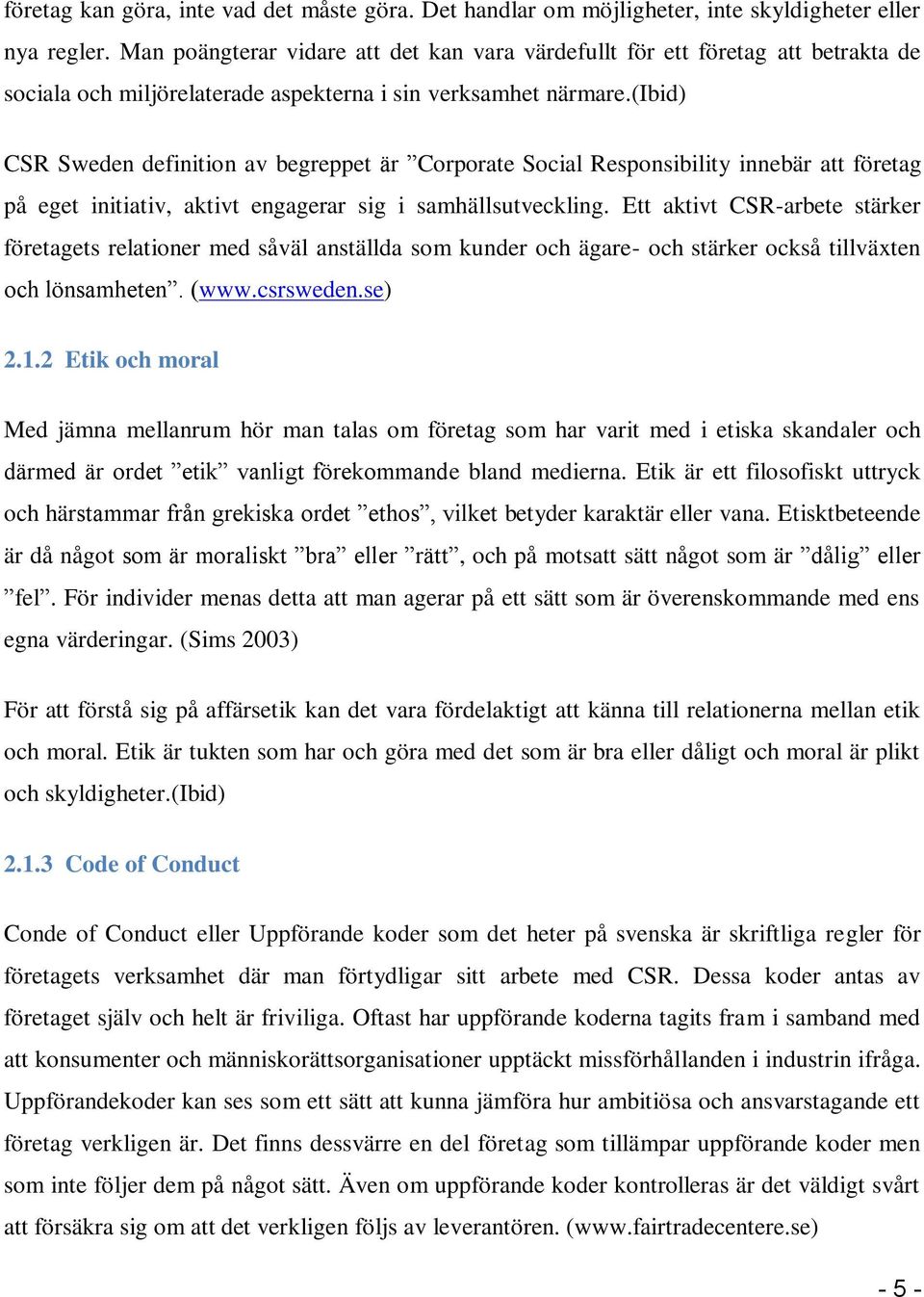 (ibid) CSR Sweden definition av begreppet är Corporate Social Responsibility innebär att företag på eget initiativ, aktivt engagerar sig i samhällsutveckling.